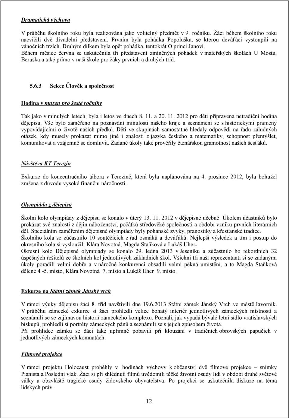 Během měsíce června se uskutečnila tři představení zmíněných pohádek v mateřských školách U Mostu, Beruška a také přímo v naší škole pro žáky prvních a druhých tříd. 5.6.