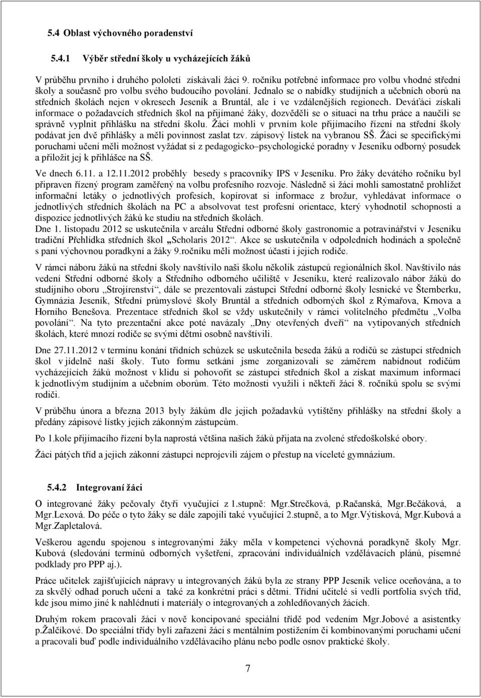 Jednalo se o nabídky studijních a učebních oborů na středních školách nejen v okresech Jeseník a Bruntál, ale i ve vzdálenějších regionech.