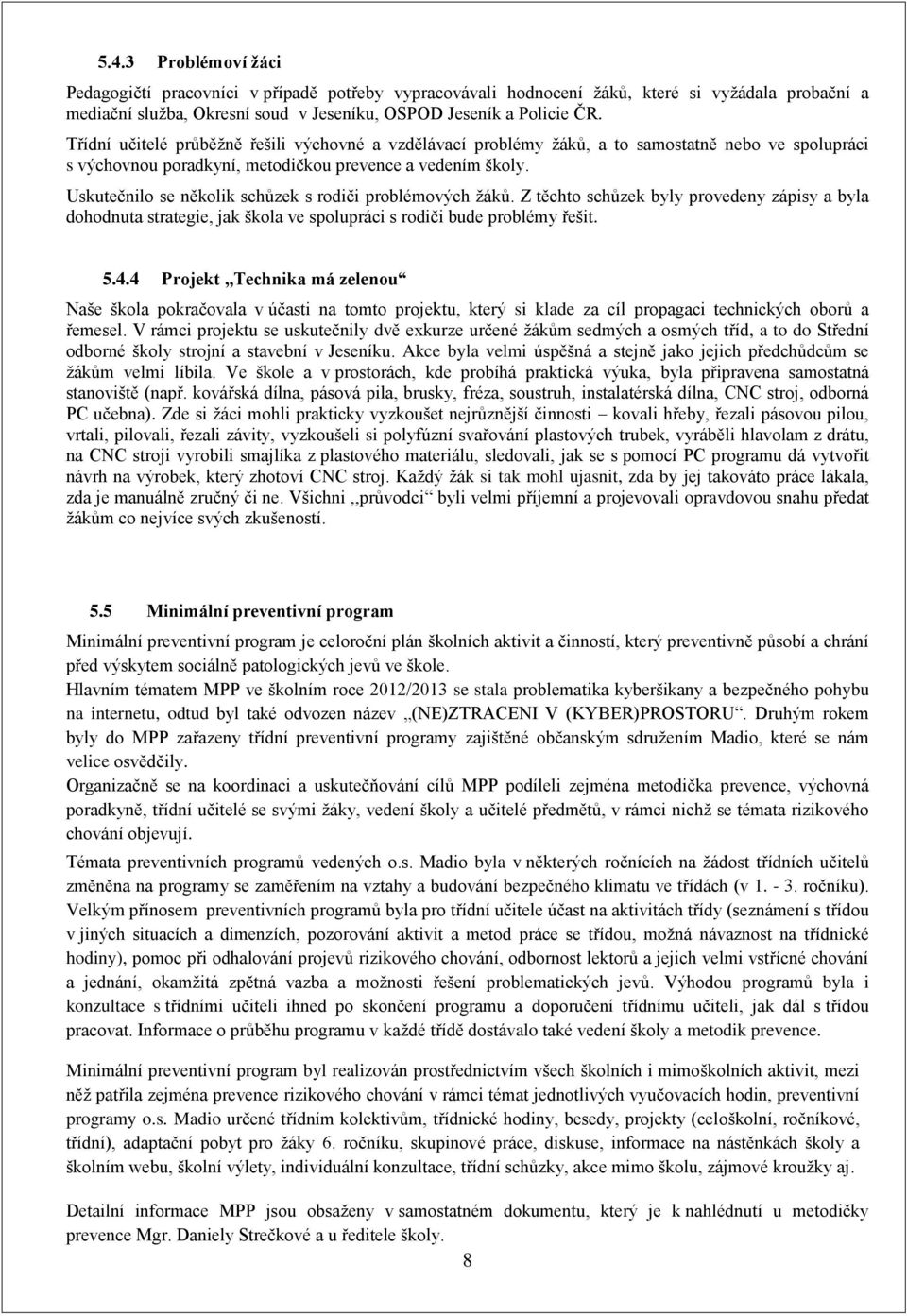 Uskutečnilo se několik schůzek s rodiči problémových žáků. Z těchto schůzek byly provedeny zápisy a byla dohodnuta strategie, jak škola ve spolupráci s rodiči bude problémy řešit. 5.4.