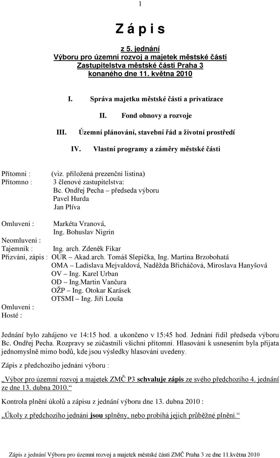 přiložená prezenční listina) 3 členové zastupitelstva: Bc. Ondřej Pecha předseda výboru Pavel Hurda Jan Plíva Omluveni : Markéta Vranová, Ing. Bohuslav Nigrin Neomluveni : Tajemník : Ing. arch.