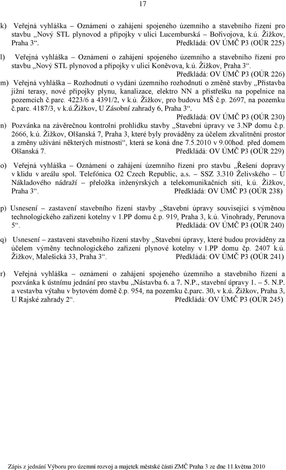 Předkládá: OV ÚMČ P3 (OÚR 226) m) Veřejná vyhláška Rozhodnutí o vydání územního rozhodnutí o změně stavby Přístavba jižní terasy, nové přípojky plynu, kanalizace, elektro NN a přístřešku na popelnice