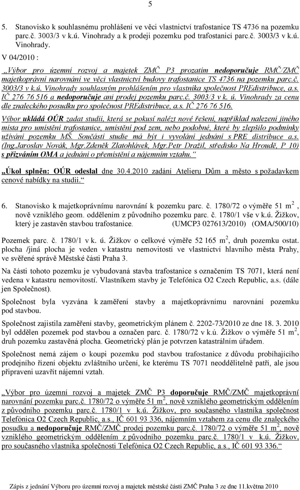 V 04/2010 : Výbor pro územní rozvoj a majetek ZMČ P3 prozatím nedoporučuje RMČ/ZMČ majetkoprávní narovnání ve věci vlastnictví budovy trafostanice TS 4736 na pozemku parc.č. 3003/3 v k.ú. Vinohrady souhlasným prohlášením pro vlastníka společnost PREdistribuce, a.