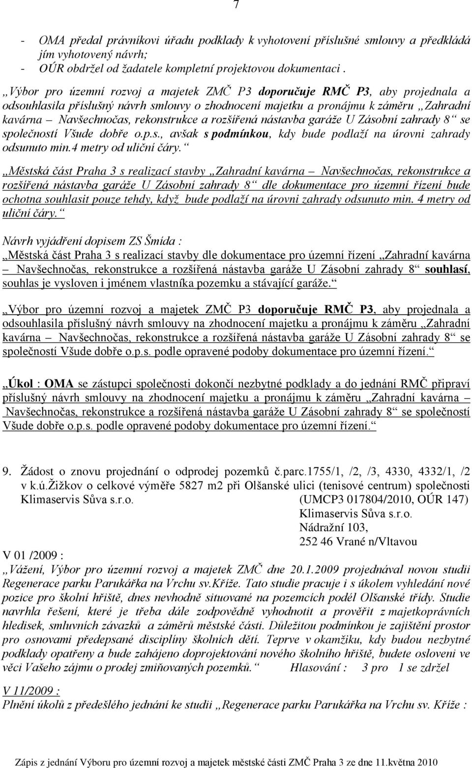 a rozšířená nástavba garáže U Zásobní zahrady 8 se společností Všude dobře o.p.s., avšak s podmínkou, kdy bude podlaží na úrovni zahrady odsunuto min.4 metry od uliční čáry.