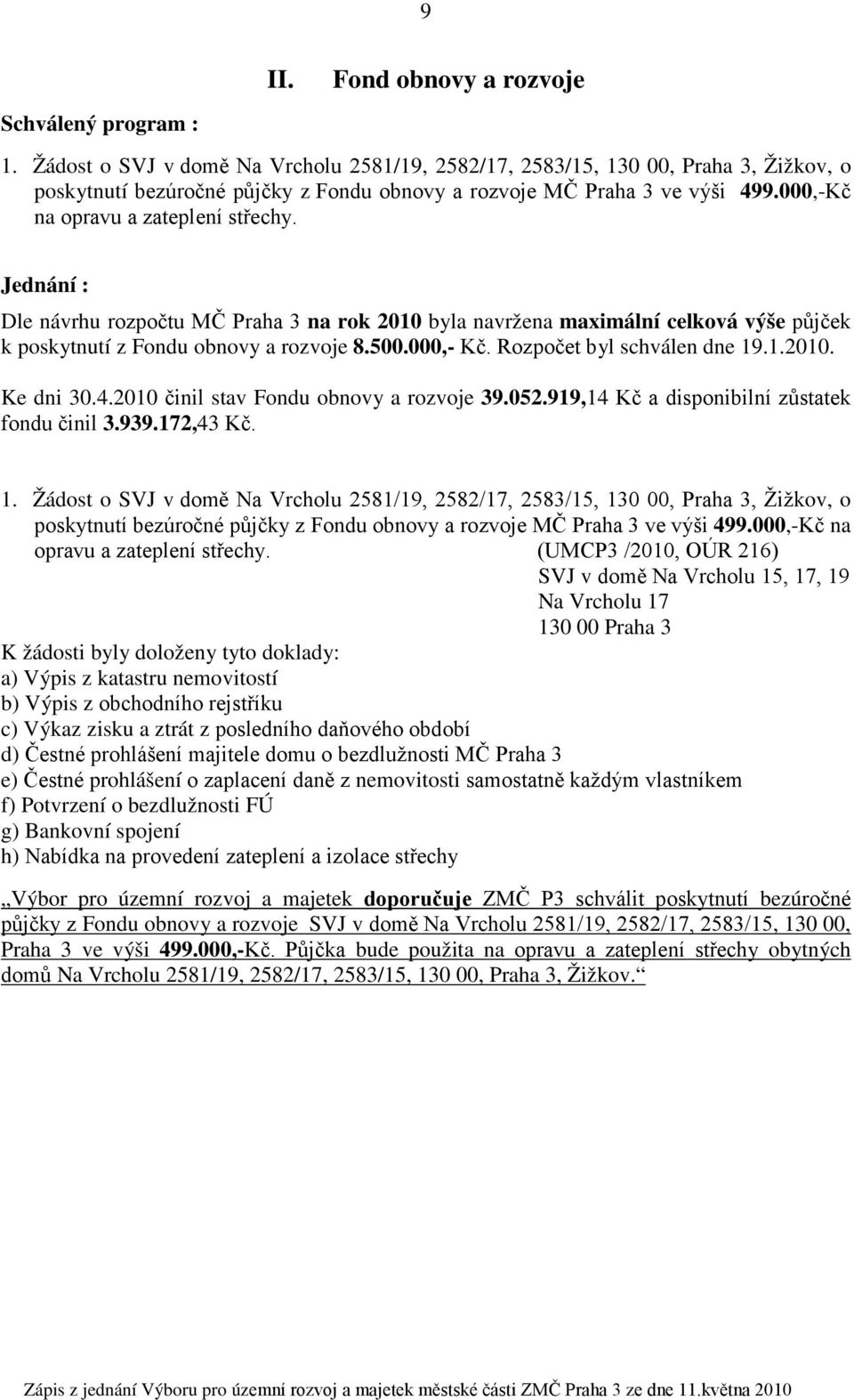 Jednání : Dle návrhu rozpočtu MČ Praha 3 na rok 2010 byla navržena maximální celková výše půjček k poskytnutí z Fondu obnovy a rozvoje 8.500.000,- Kč. Rozpočet byl schválen dne 19.1.2010. Ke dni 30.4.
