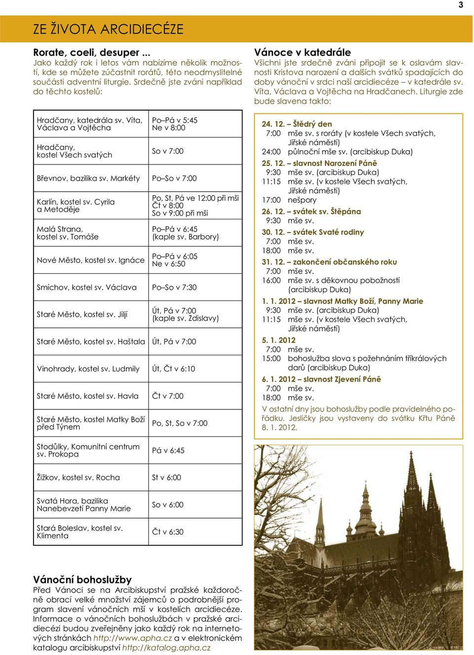 Markéty Po So v 7:00 Karlín, kostel sv. Cyrila a Metoděje Malá Strana, kostel sv. Tomáše Nové Město, kostel sv. Ignáce Po, St, Pá ve 12:00 při mši Čt v 8:00 So v 9:00 při mši Po Pá v 6:45 (kaple sv.