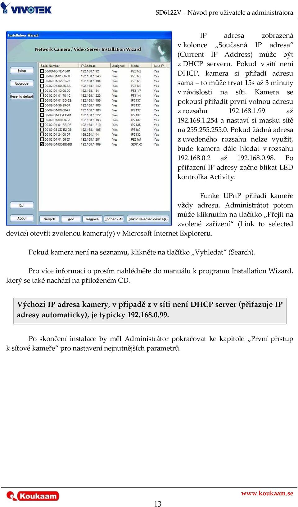 Pokud žádná adresa z uvedeného rozsahu nelze využít, bude kamera dále hledat v rozsahu 192.168.0.2 až 192.168.0.98. Po přiřazení IP adresy začne blikat LED kontrolka Activity.