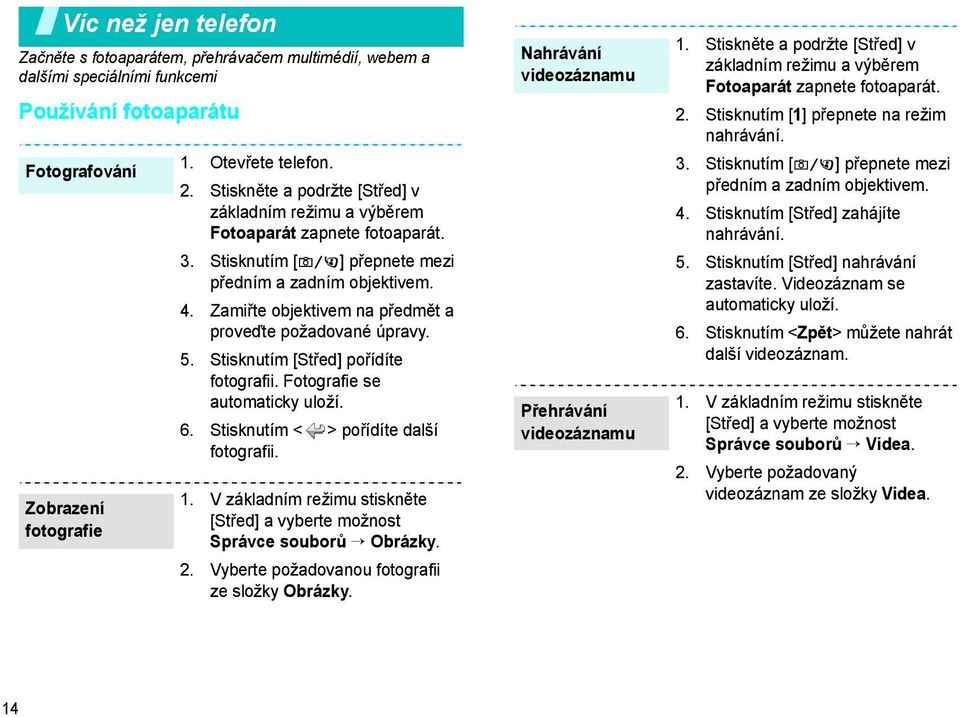 Zamiřte objektivem na předmět a proveďte požadované úpravy. 5. Stisknutím [Střed] pořídíte fotografii. Fotografie se automaticky uloží. 6. Stisknutím < > pořídíte další fotografii. 1.