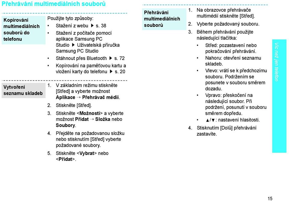 V základním režimu stiskněte [Střed] a vyberte možnost Aplikace P ehrávač médií. 2. Stiskněte [Střed]. 3. Stiskněte <Možnosti> a vyberte možnost P idat Složka nebo Soubory. 4.