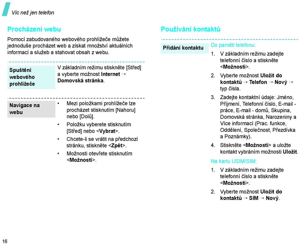 Položku vyberete stisknutím [Střed] nebo <Vybrat>. Chcete-li se vrátit na předchozí stránku, stiskněte <Zpět>. Možnosti otevřete stisknutím <Možnosti>.