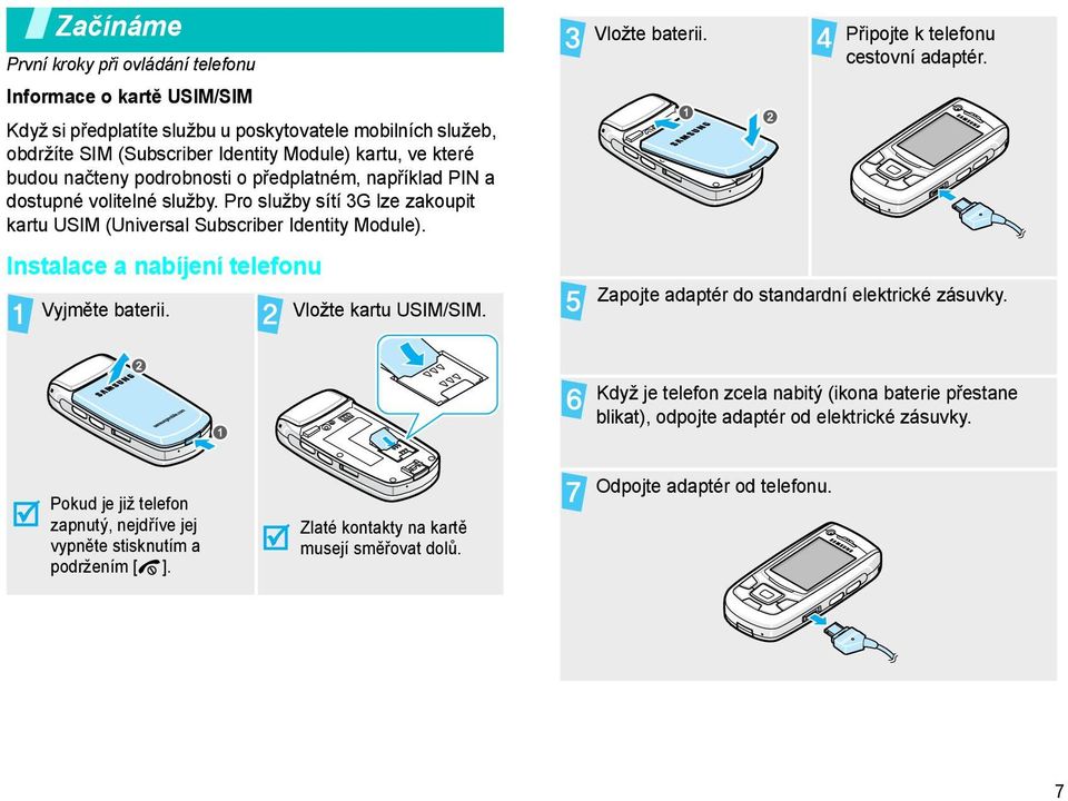 Instalace a nabíjení telefonu Vyjměte baterii. Vložte kartu USIM/SIM. Vložte baterii. Připojte k telefonu cestovní adaptér. Zapojte adaptér do standardní elektrické zásuvky.