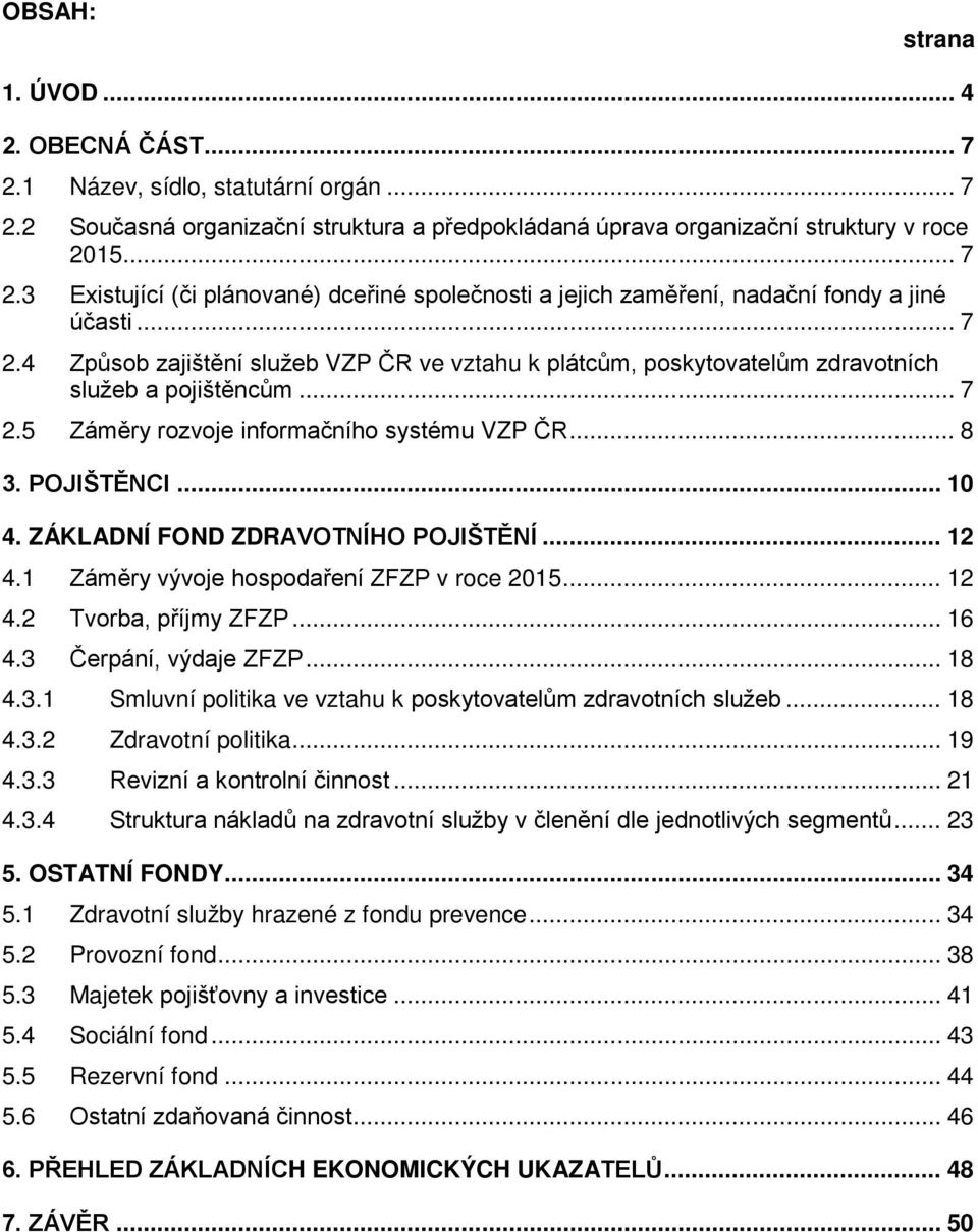 ZÁKLADNÍ FOND ZDRAVOTNÍHO POJIŠTĚNÍ... 12 4.1 Záměry vývoje hospodaření ZFZP v roce 2015... 12 4.2 Tvorba, příjmy ZFZP... 16 4.3 Čerpání, výdaje ZFZP... 18 4.3.1 Smluvní politika ve vztahu k poskytovatelům zdravotních služeb.