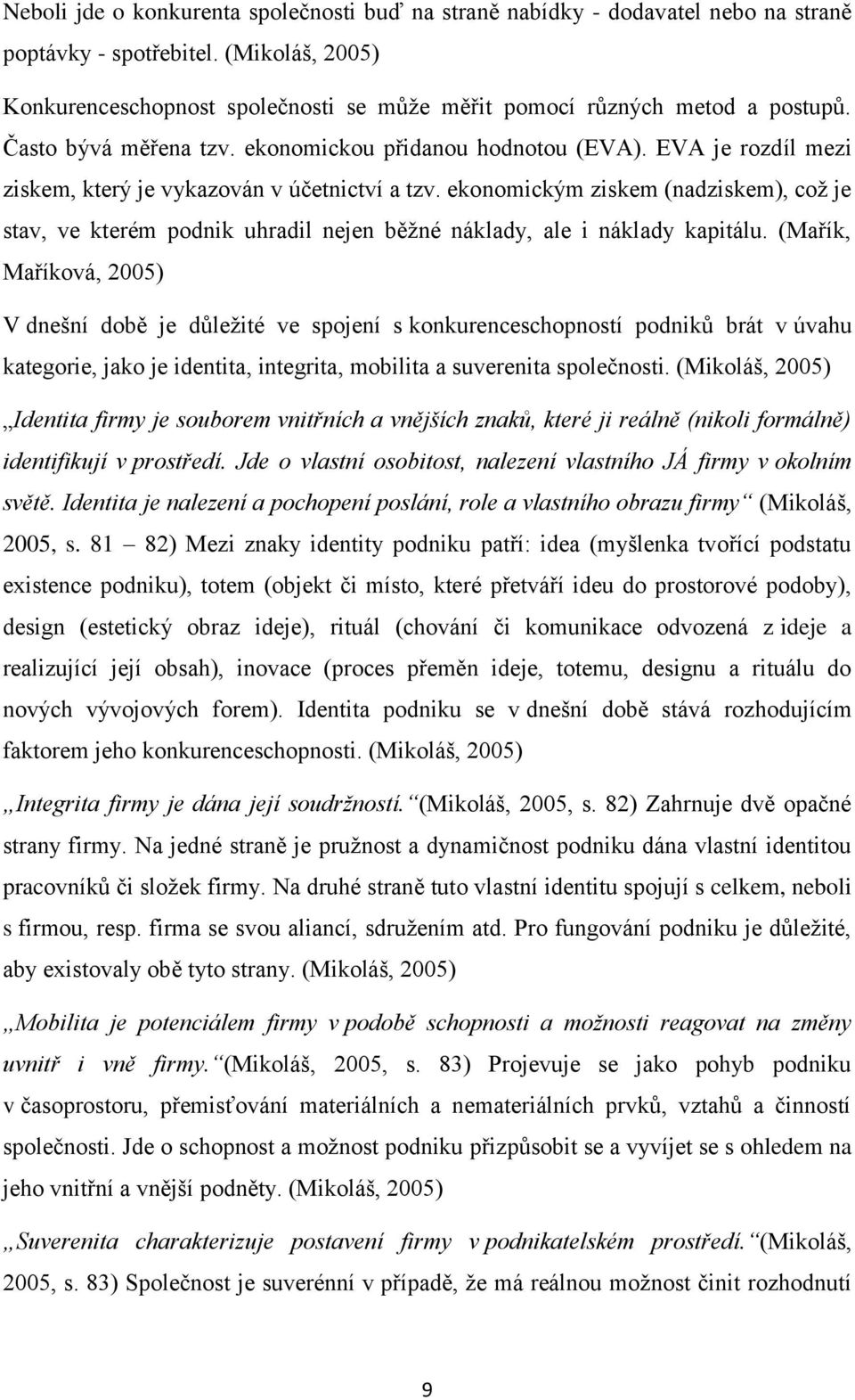 EVA je rozdíl mezi ziskem, který je vykazován v účetnictví a tzv. ekonomickým ziskem (nadziskem), což je stav, ve kterém podnik uhradil nejen běžné náklady, ale i náklady kapitálu.