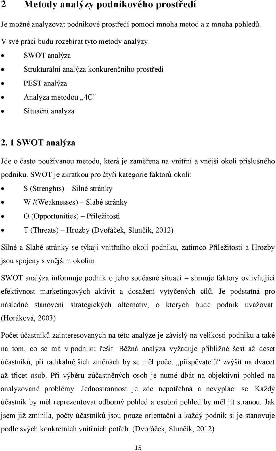 1 SWOT analýza Jde o často používanou metodu, která je zaměřena na vnitřní a vnější okolí příslušného podniku.