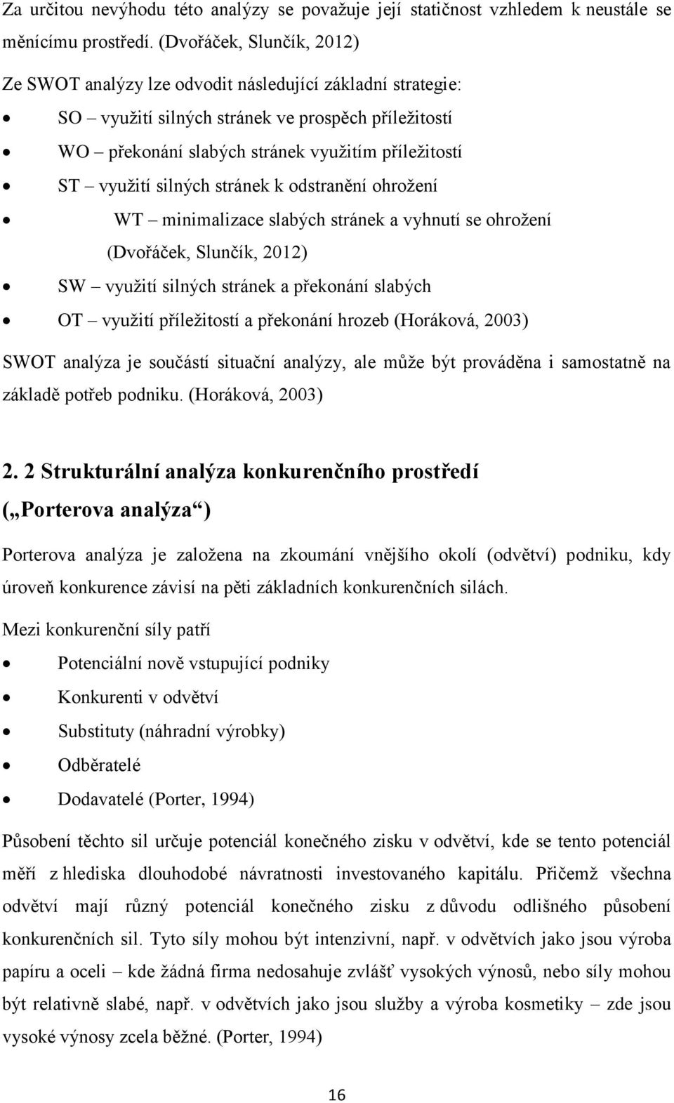 silných stránek k odstranění ohrožení WT minimalizace slabých stránek a vyhnutí se ohrožení (Dvořáček, Slunčík, 2012) SW využití silných stránek a překonání slabých OT využití příležitostí a