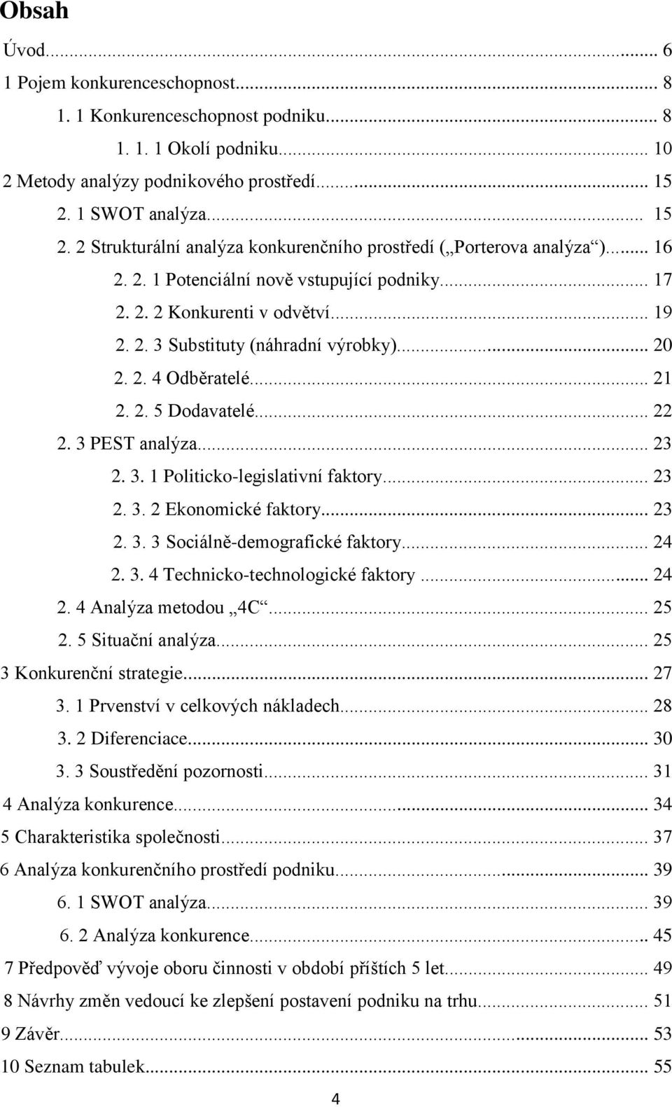 .. 20 2. 2. 4 Odběratelé... 21 2. 2. 5 Dodavatelé... 22 2. 3 PEST analýza... 23 2. 3. 1 Politicko-legislativní faktory... 23 2. 3. 2 Ekonomické faktory... 23 2. 3. 3 Sociálně-demografické faktory.