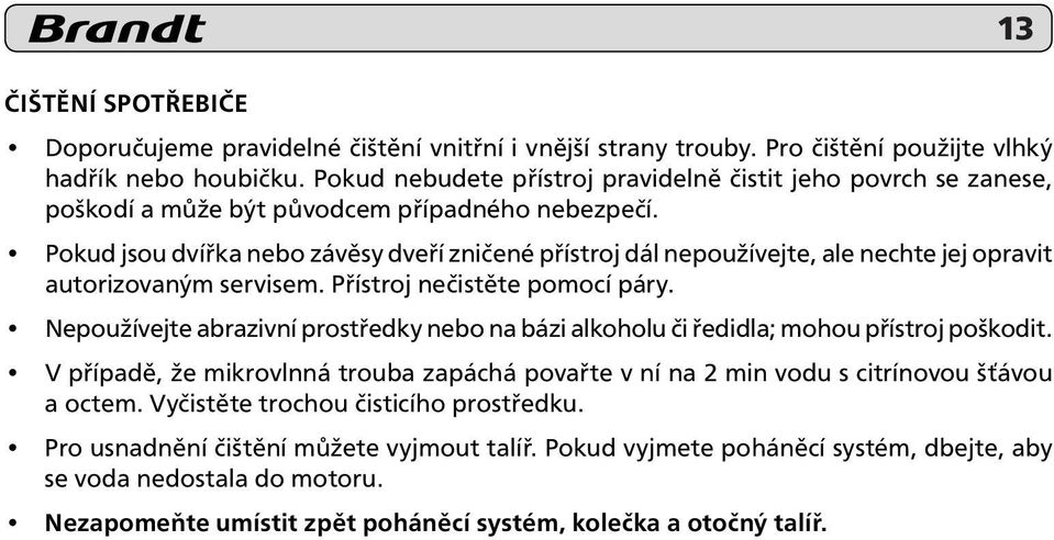 Pokud jsou dvířka nebo závěsy dveří zničené přístroj dál nepoužívejte, ale nechte jej opravit autorizovaným servisem. Přístroj nečistěte pomocí páry.