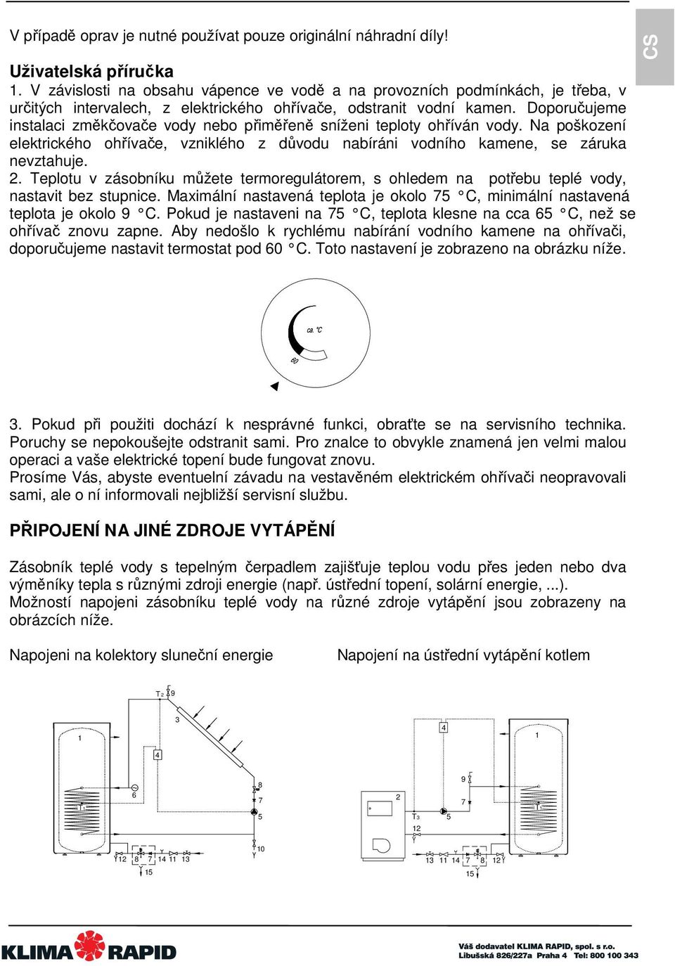 Doporučujeme instalaci změkčovače vody nebo přiměřeně sníženi teploty ohříván vody. Na poškození elektrického ohřívače, vzniklého z důvodu nabíráni vodního kamene, se záruka nevztahuje. 2.