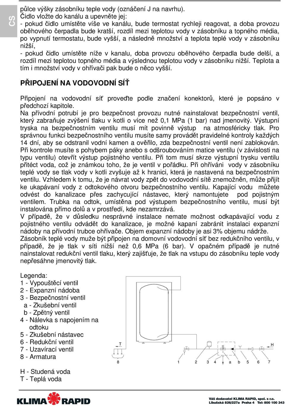 topného média, po vypnutí termostatu, bude vyšší, a následně množství a teplota teplé vody v zásobníku nižší, - pokud čidlo umístěte níže v kanalu, doba provozu oběhového čerpadla bude delší, a