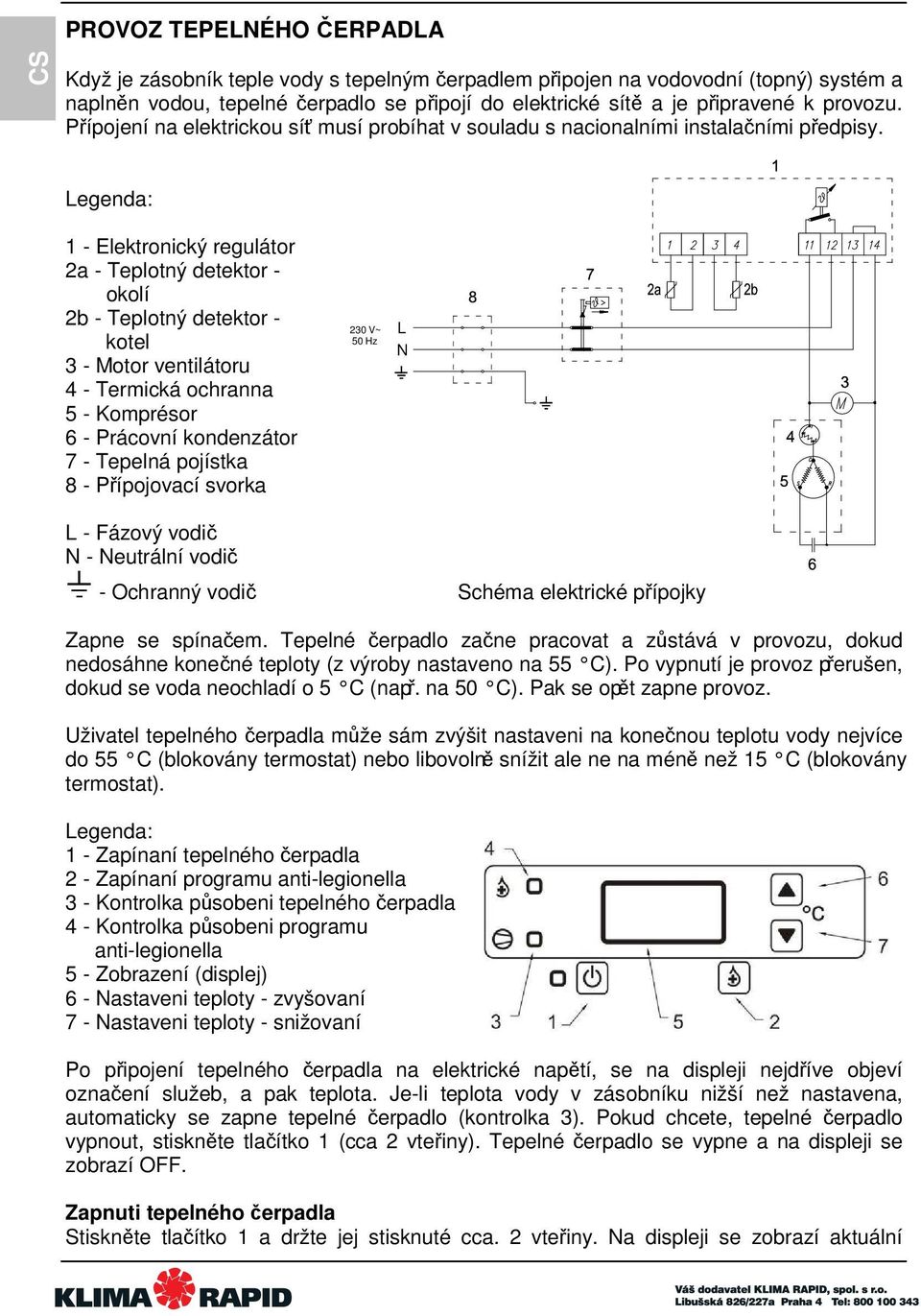 Legenda: 1 - Elektronický regulátor 2a - Teplotný detektor - okolí 2b - Teplotný detektor - kotel 3 - Motor ventilátoru 4 - Termická ochranna 5 - Komprésor 6 - Prácovní kondenzátor 7 - Tepelná