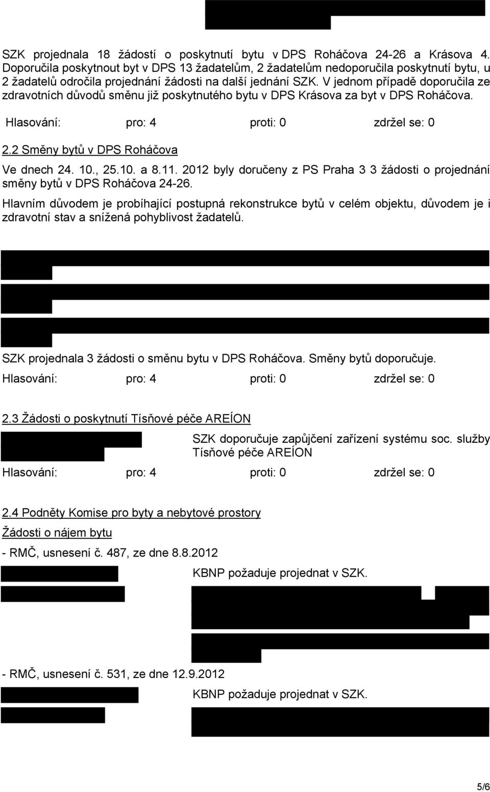 V jednom případě doporučila ze zdravotních důvodů směnu již poskytnutého bytu v DPS Krásova za byt v DPS Roháčova. 2.2 Směny bytů v DPS Roháčova Ve dnech 24. 10., 25.10. a 8.11.