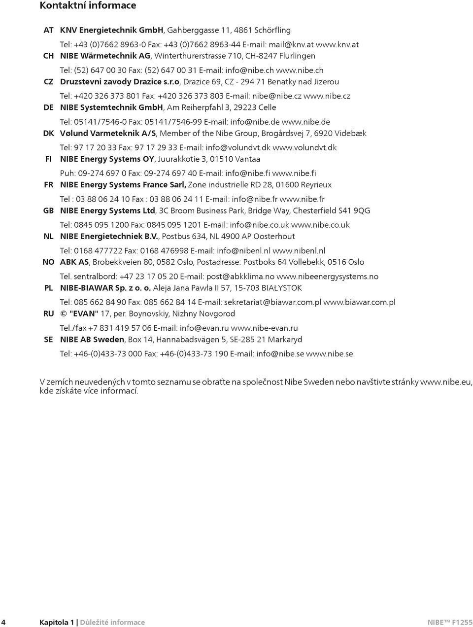 cz www.nibe.cz DE NIBE Systemtechnik GmbH, Am Reiherpfahl 3, 29223 Celle Tel: 05141/7546-0 Fax: 05141/7546-99 E-mail: info@nibe.de www.nibe.de DK Vølund Varmeteknik A/S, Member of the Nibe Group, Brogårdsvej 7, 6920 Videbæk Tel: 97 17 20 33 Fax: 97 17 29 33 E-mail: info@volundvt.
