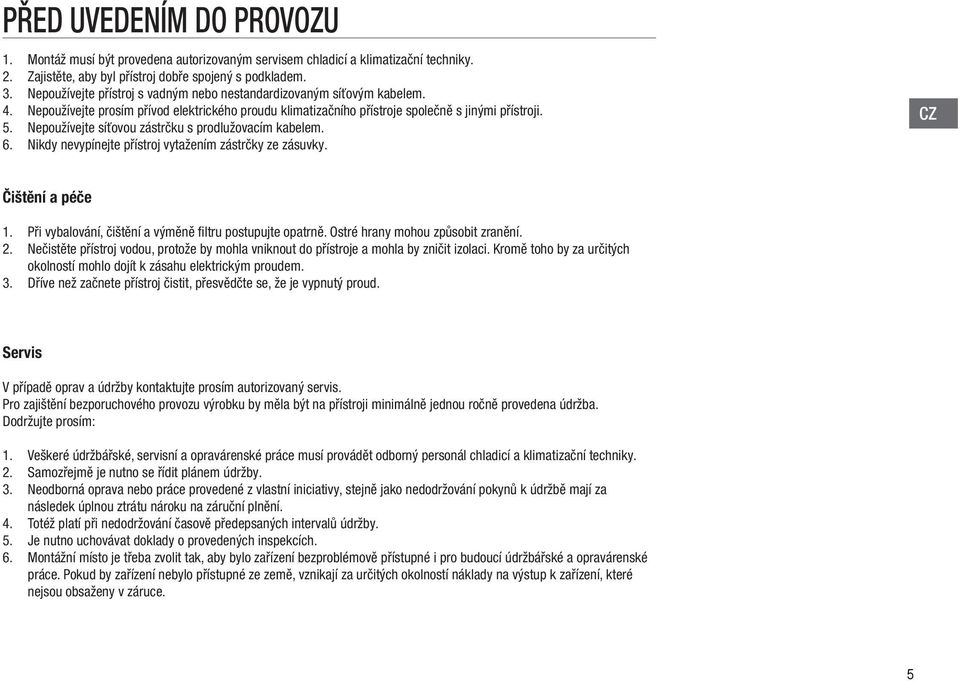 Nepoužívejte síťovou zástrčku s prodlužovacím kabelem. 6. Nikdy nevypínejte přístroj vytažením zástrčky ze zásuvky. CZ Čištění a péče Při vybalování, čištění a výměně filtru postupujte opatrně.