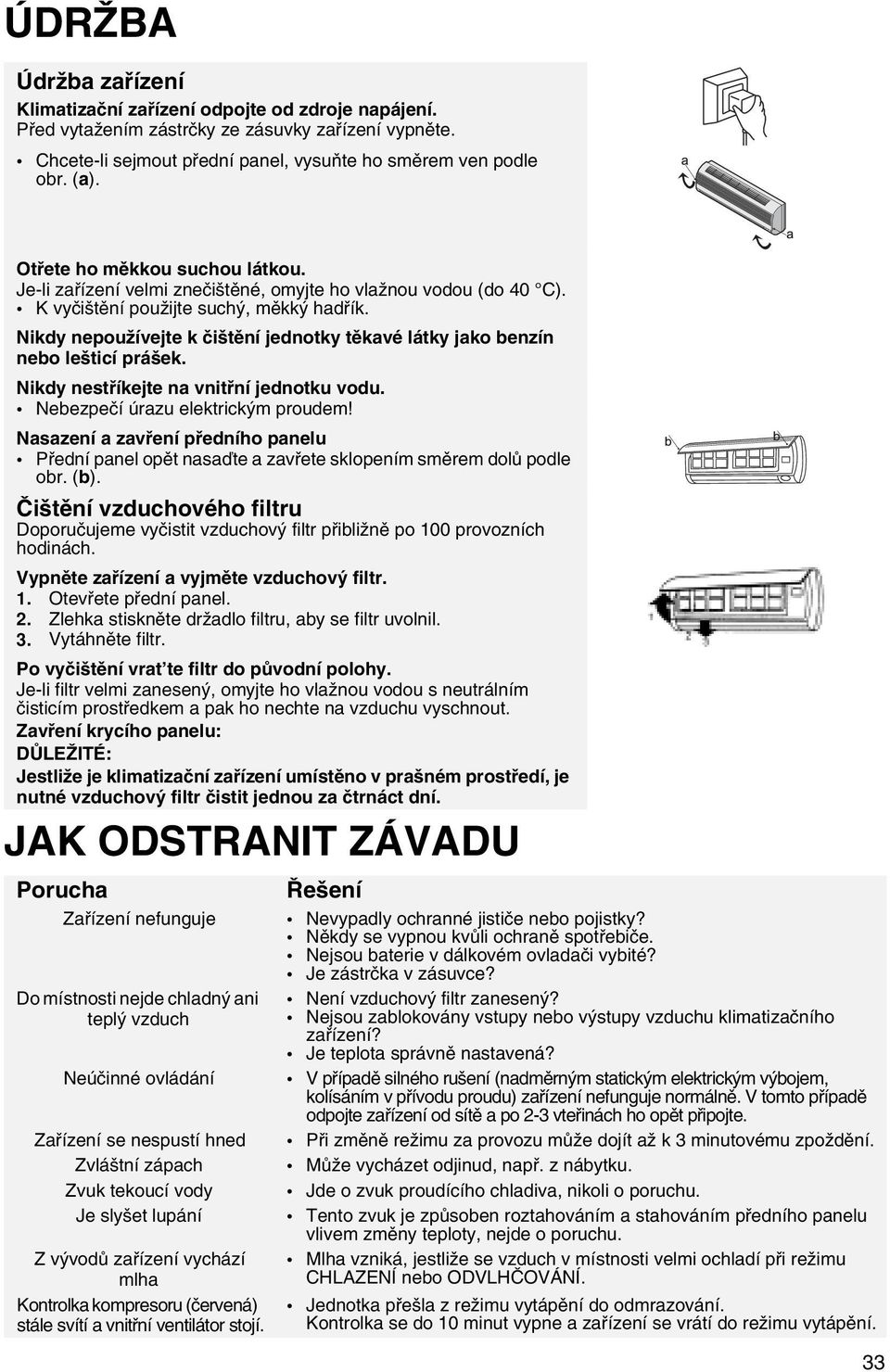 Nikdy nepoužívejte k čištění jednotky těkavé látky jako benzín nebo lešticí prášek. Nikdy nestříkejte na vnitřní jednotku vodu. Nebezpečí úrazu elektrickým proudem!