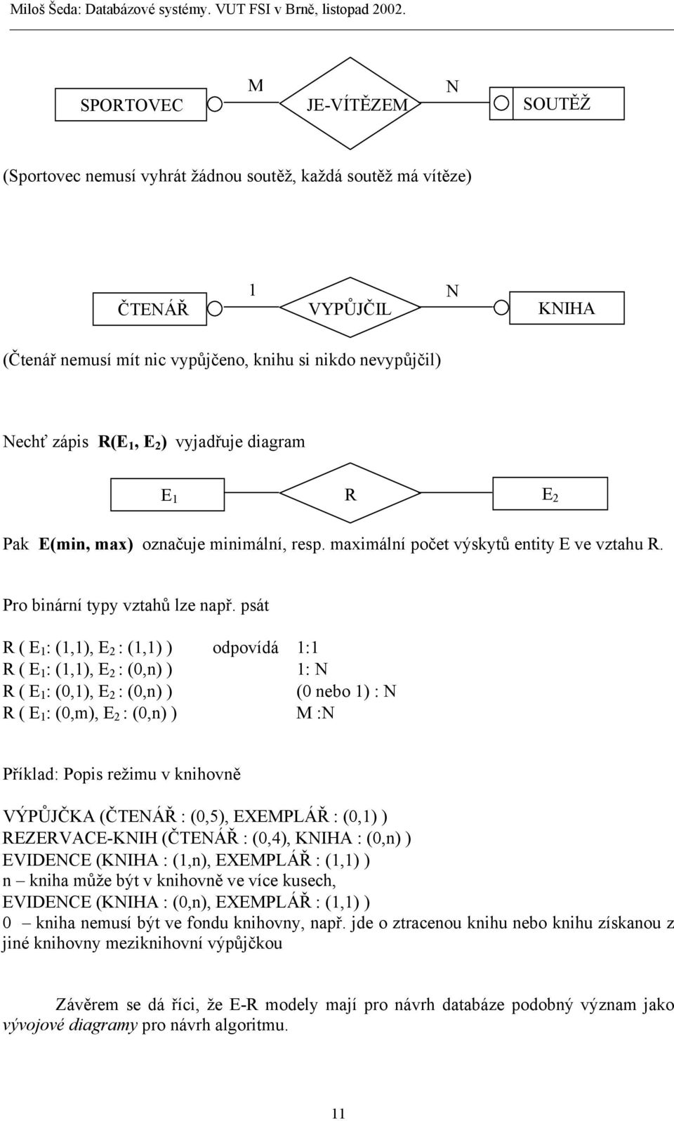 psát R ( E 1 : (1,1), E 2 : (1,1) ) odpovídá 1:1 R ( E 1 : (1,1), E 2 : (0,n) ) 1: N R ( E 1 : (0,1), E 2 : (0,n) ) (0 nebo 1) : N R ( E 1 : (0,m), E 2 : (0,n) ) M :N Příklad: Popis režimu v knihovně