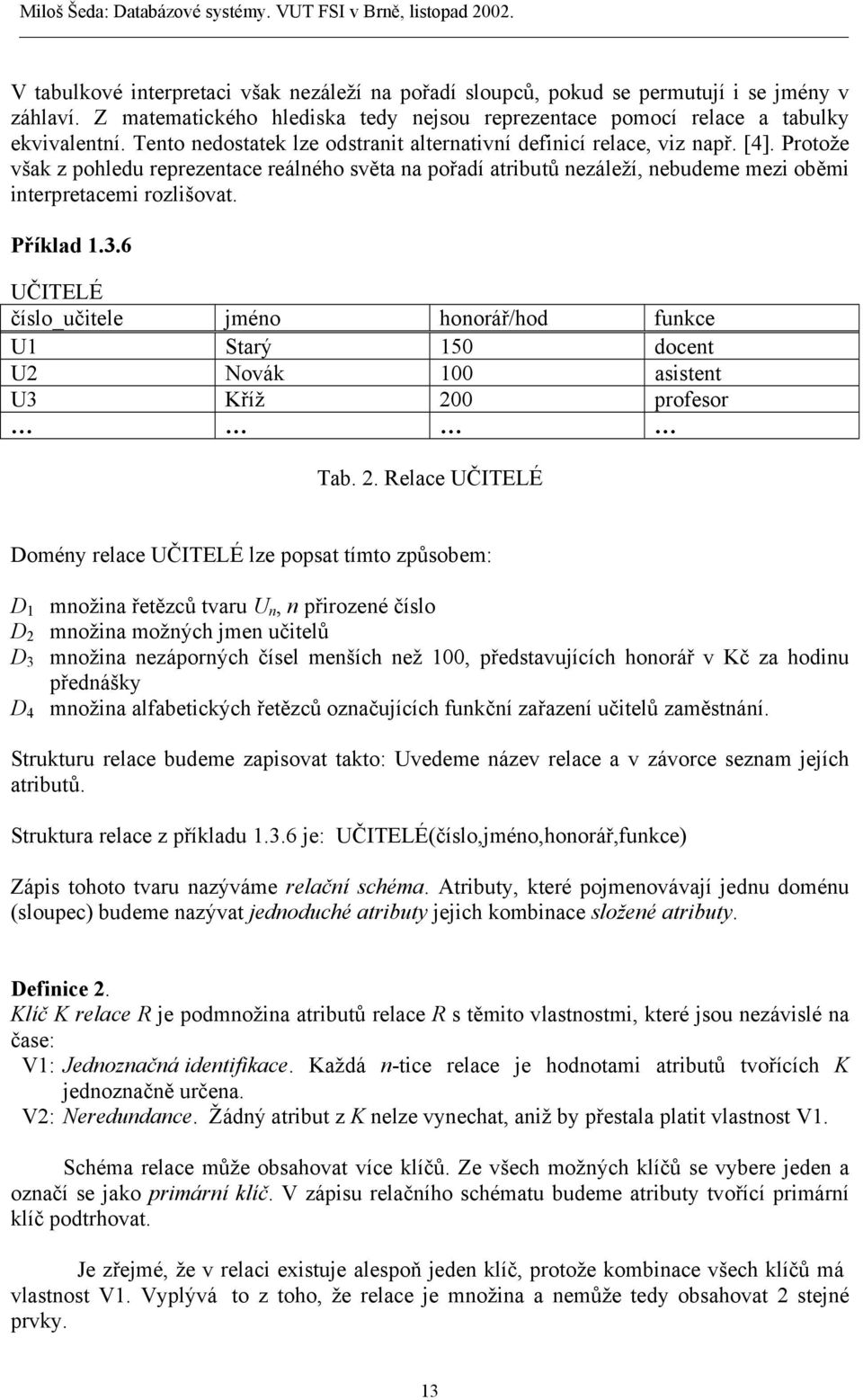 Protože však z pohledu reprezentace reálného světa na pořadí atributů nezáleží, nebudeme mezi oběmi interpretacemi rozlišovat. Příklad 1.3.