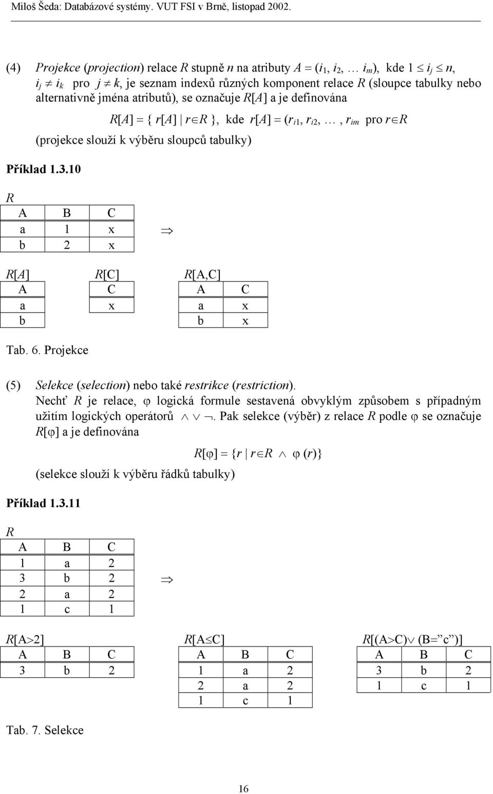 10 R A B C a 1 x b 2 x R[A] R[C] R[A,C] A C A C a x a x b b x Tab. 6. Projekce (5) Selekce (selection) nebo také restrikce (restriction).