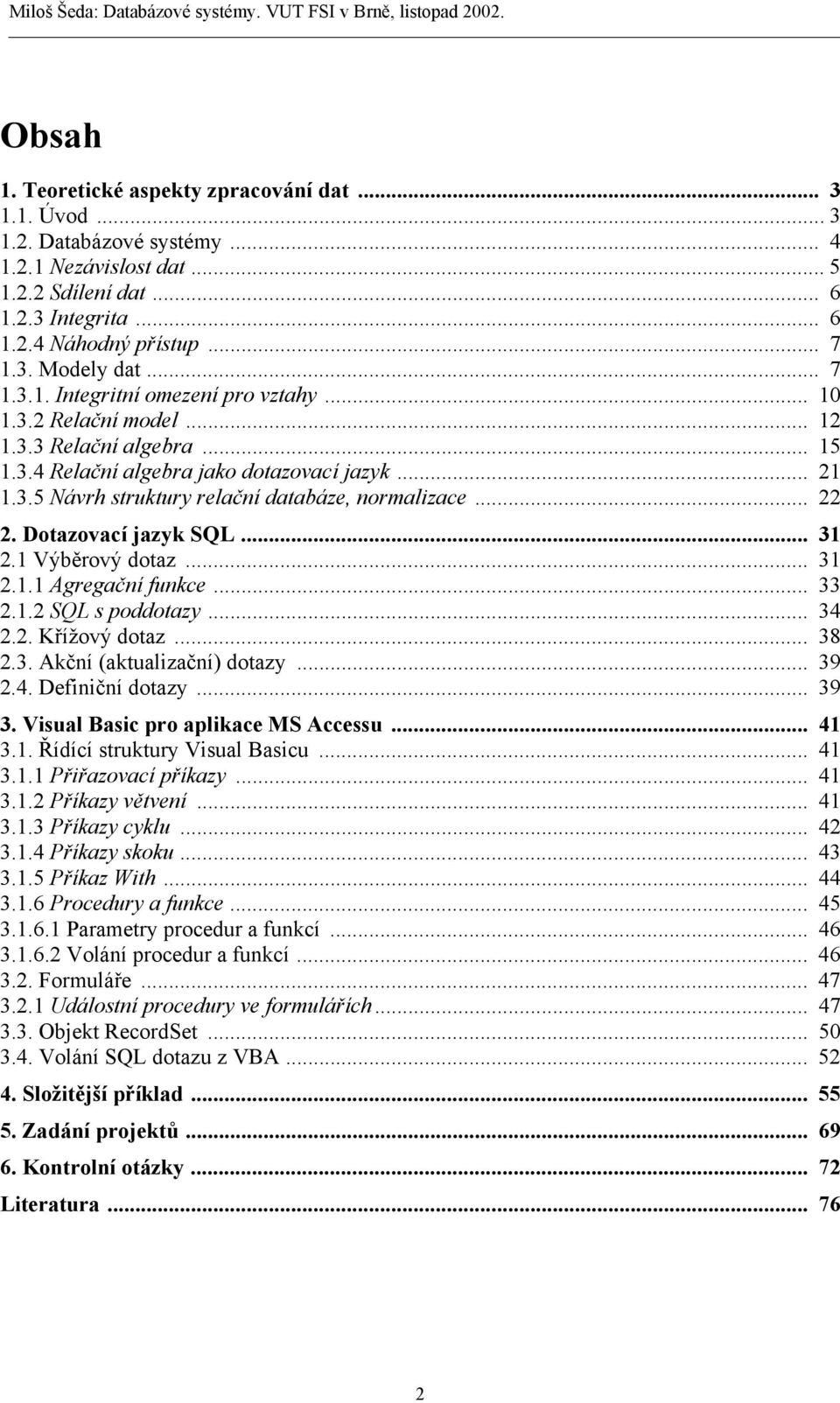 .. 22 2. Dotazovací jazyk SQL... 31 2.1 Výběrový dotaz... 31 2.1.1 Agregační funkce... 33 2.1.2 SQL s poddotazy... 34 2.2. Křížový dotaz... 38 2.3. Akční (aktualizační) dotazy... 39 2.4. Definiční dotazy.