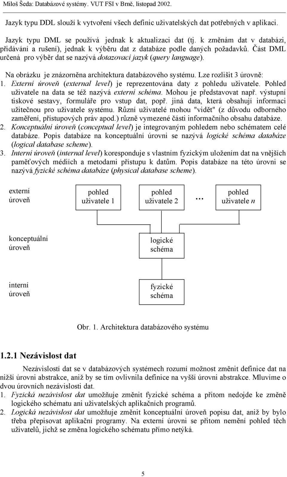 Na obrázku je znázorněna architektura databázového systému. Lze rozlišit 3 úrovně: 1. Externí úroveň (external level) je reprezentována daty z pohledu uživatele.