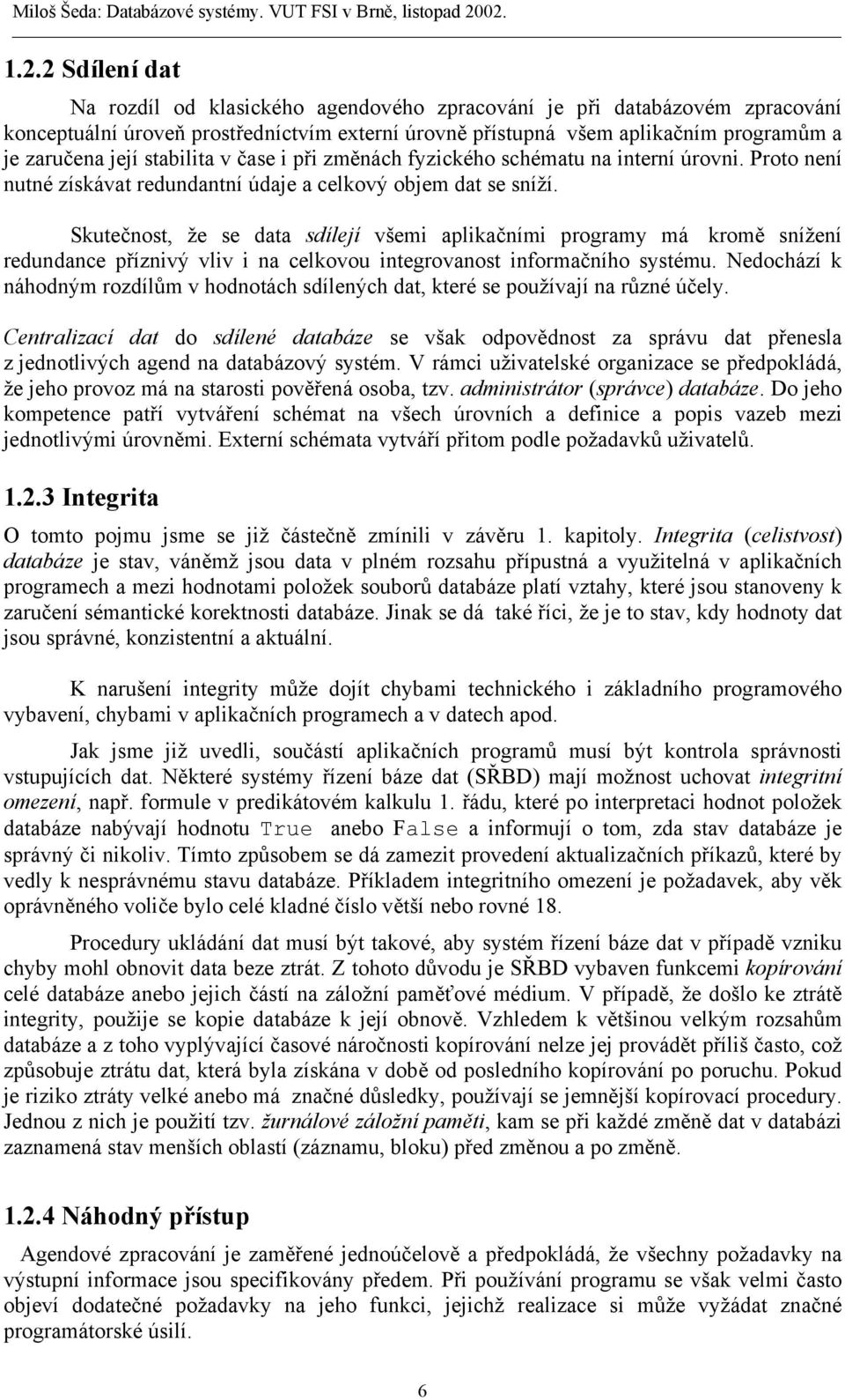 Skutečnost, že se data sdílejí všemi aplikačními programy má kromě snížení redundance příznivý vliv i na celkovou integrovanost informačního systému.