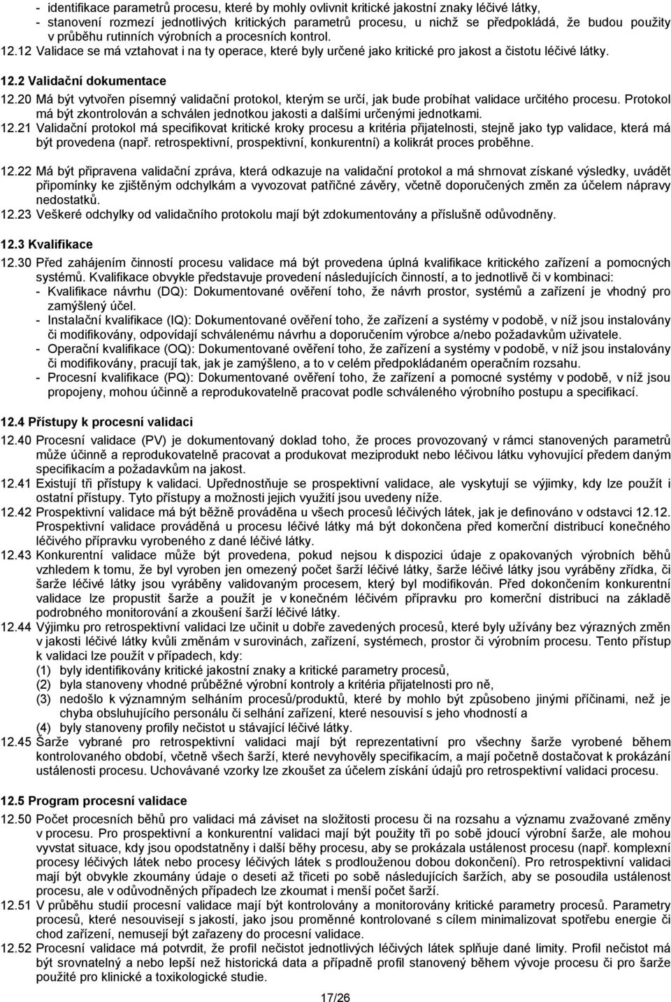 20 Má být vytvořen písemný validační protokol, kterým se určí, jak bude probíhat validace určitého procesu. Protokol má být zkontrolován a schválen jednotkou jakosti a dalšími určenými jednotkami. 12.