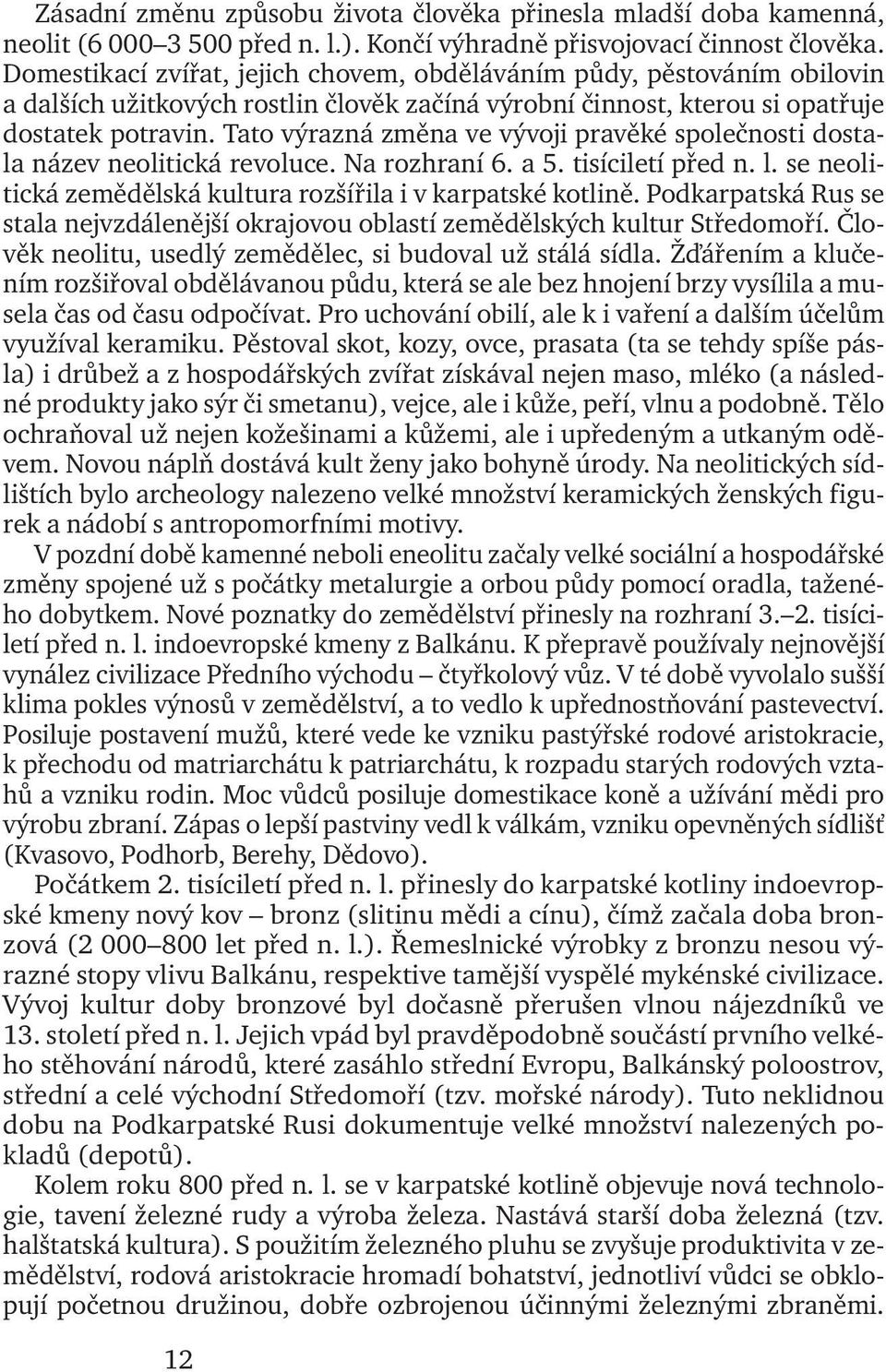 Tato výrazná změna ve vývoji pravěké společnosti dostala název neolitická revoluce. Na rozhraní 6. a 5. tisíciletí před n. l. se neolitická zemědělská kultura rozšířila i v karpatské kotlině.