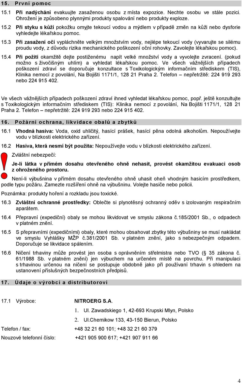 4 Při požití okamžitě dejte postiženému napít velké množství vody a vyvolejte zvracení. (pokud možno s živočišným uhlím) a vyhledat lékařskou pomoc.