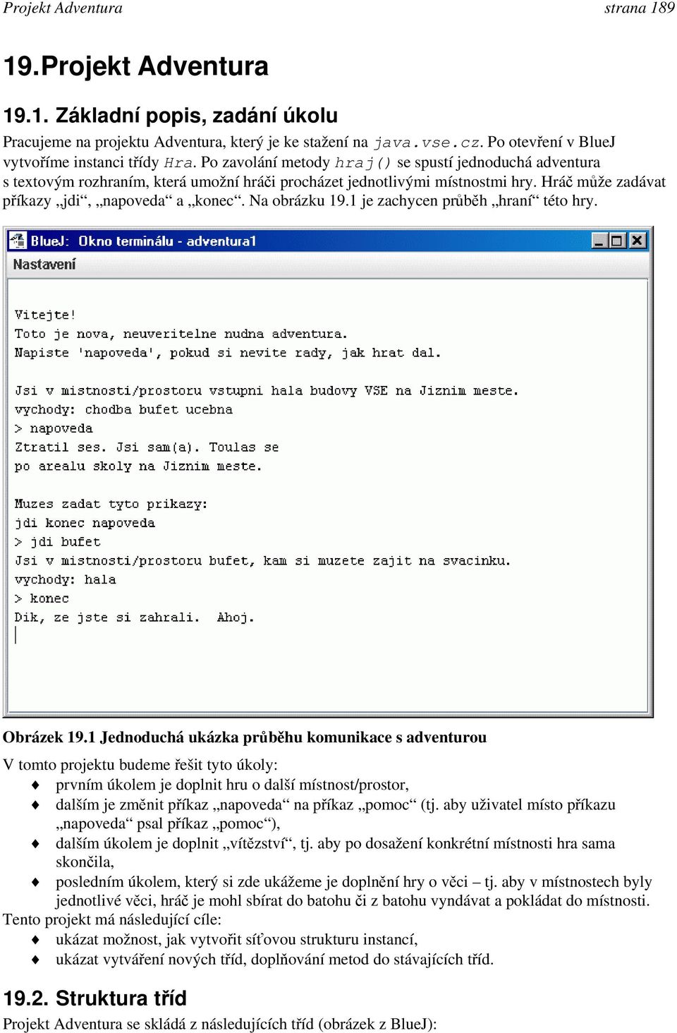 Hráč může zadávat příkazy jdi, napoveda a konec. Na obrázku 19.1 je zachycen průběh hraní této hry. Obrázek 19.