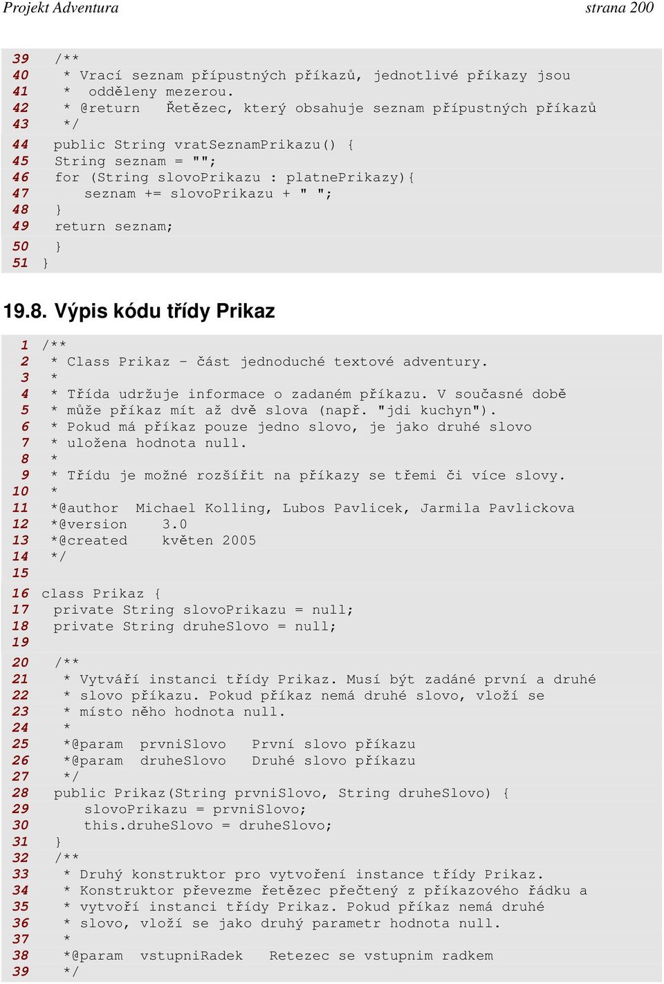 slovoprikazu + " "; 48 49 return seznam; 50 51 19.8. Výpis kódu třídy Prikaz 1 /** 2 * Class Prikaz - část jednoduché textové adventury. 3 * 4 * Třída udržuje informace o zadaném příkazu.