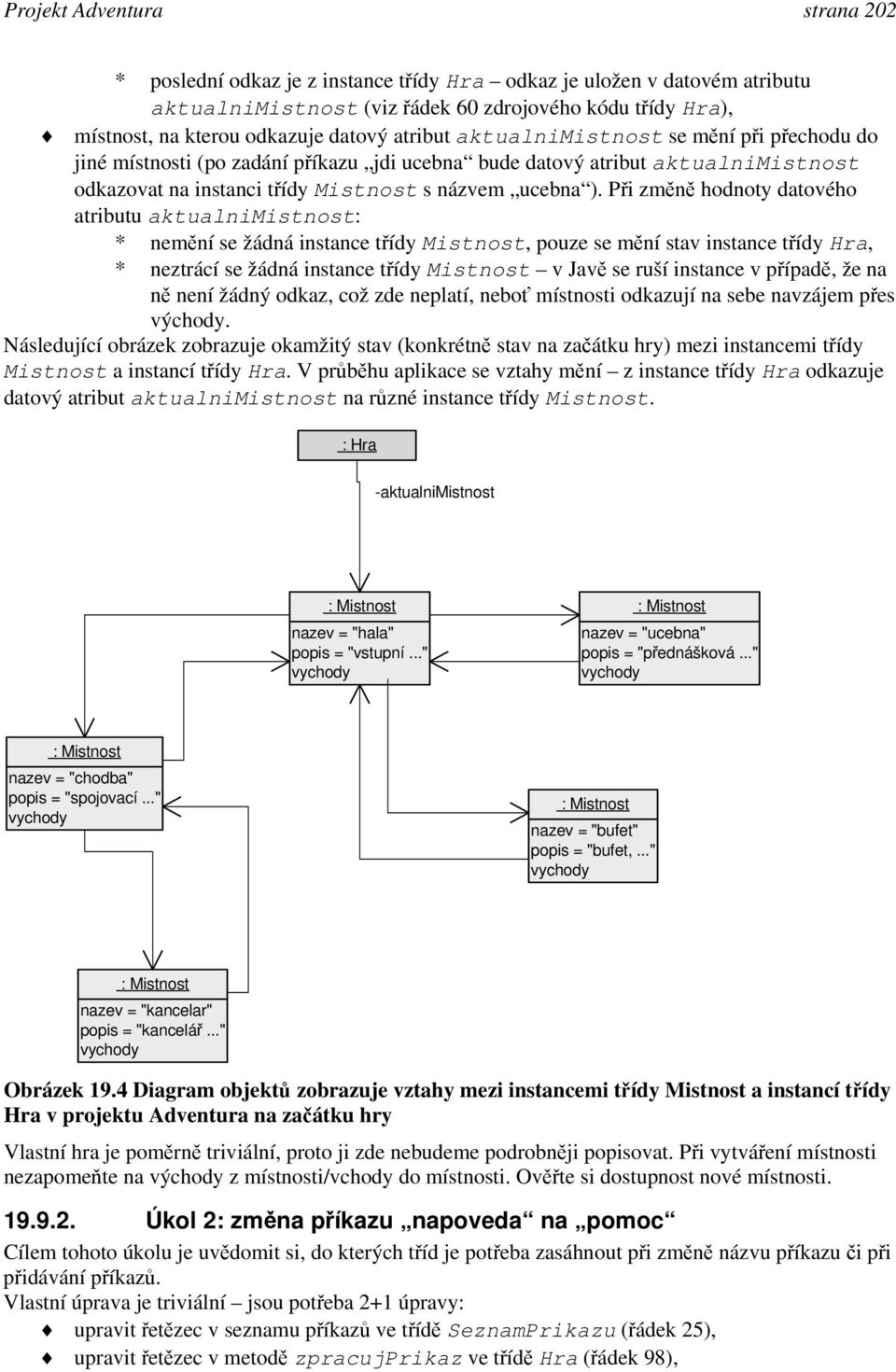 Při změně hodnoty datového atributu aktualnimistnost: * nemění se žádná instance třídy Mistnost, pouze se mění stav instance třídy Hra, * neztrácí se žádná instance třídy Mistnost v Javě se ruší