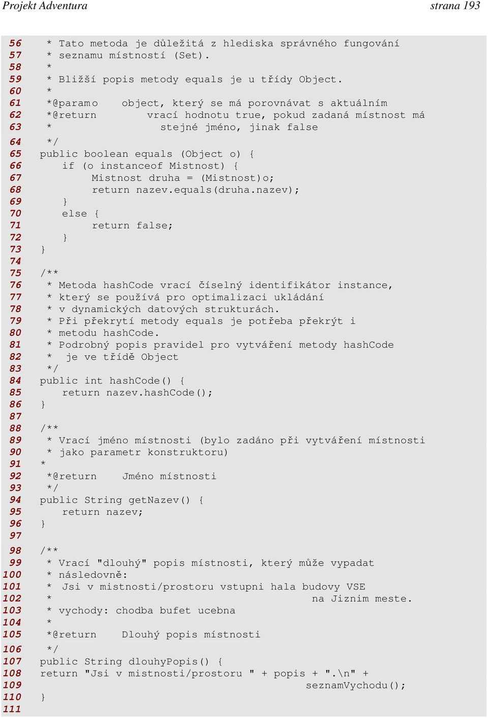 (o instanceof Mistnost) { 67 Mistnost druha = (Mistnost)o; 68 return nazev.equals(druha.