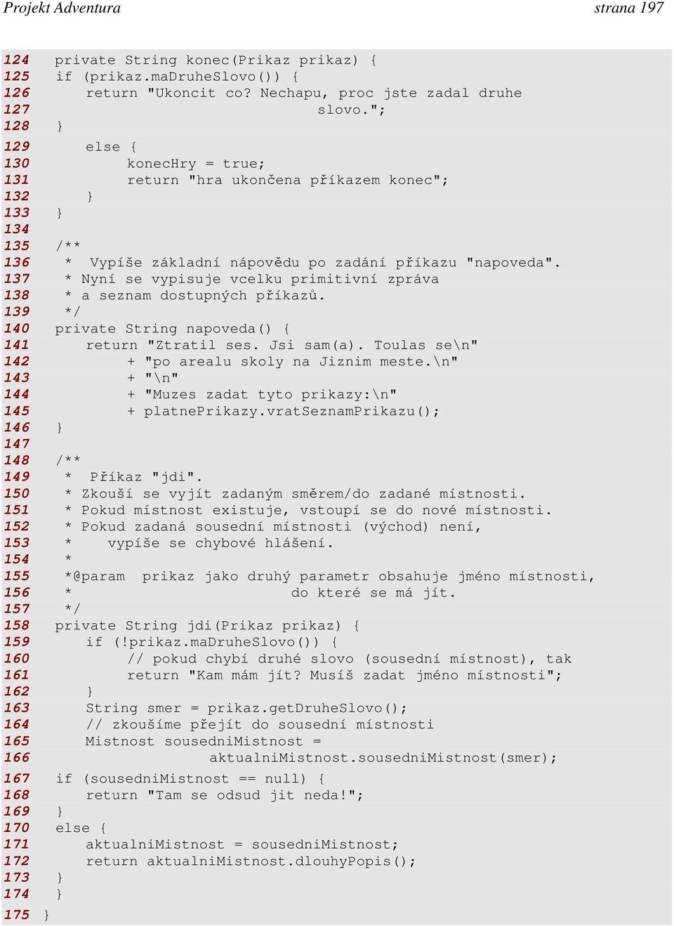 137 * Nyní se vypisuje vcelku primitivní zpráva 138 * a seznam dostupných příkazů. 139 */ 140 private String napoveda() { 141 return "Ztratil ses. Jsi sam(a).