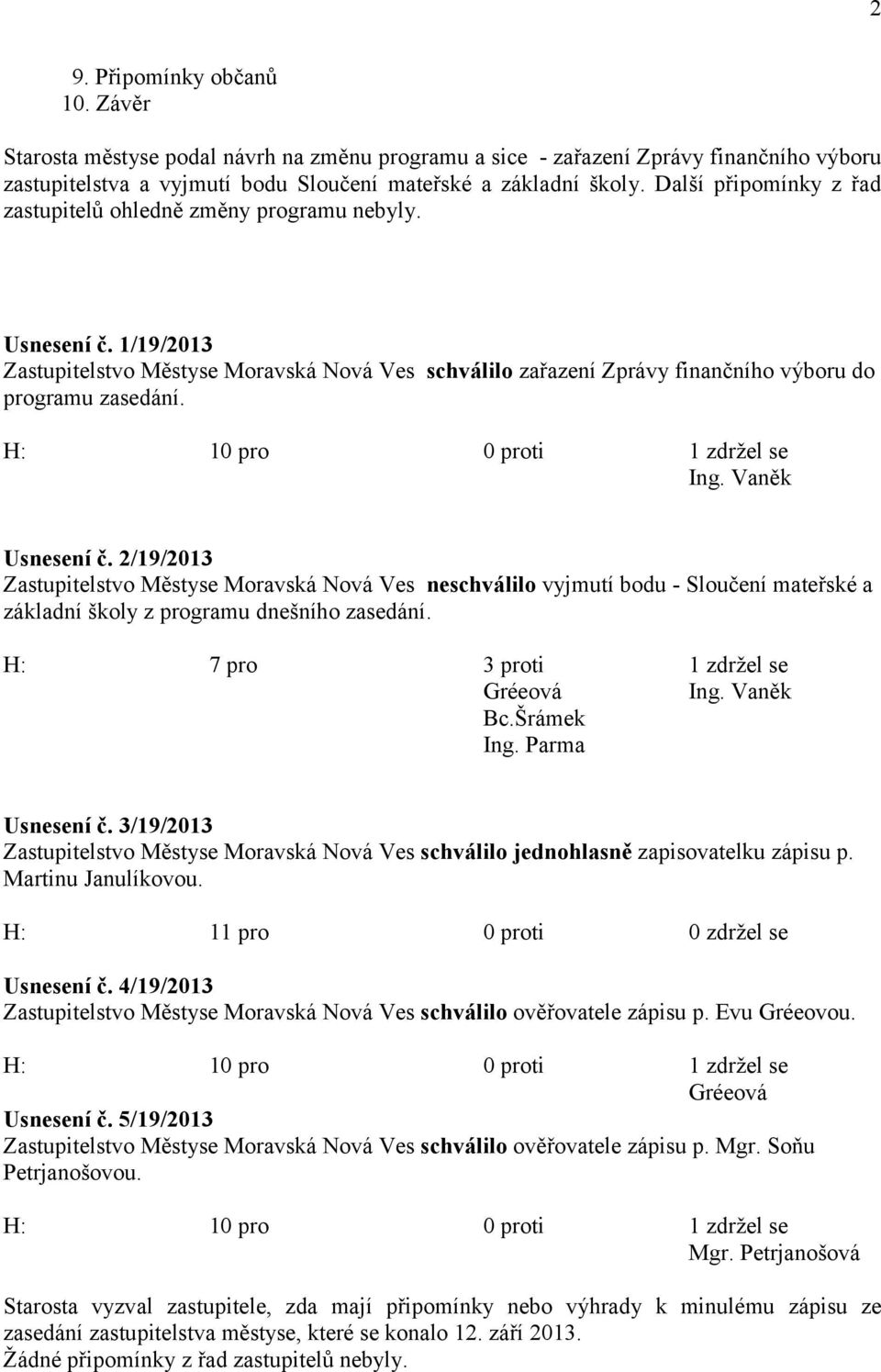 H: 10 pro 0 proti 1 zdržel se Usnesení č. 2/19/2013 Zastupitelstvo Městyse Moravská Nová Ves neschválilo vyjmutí bodu - Sloučení mateřské a základní školy z programu dnešního zasedání.
