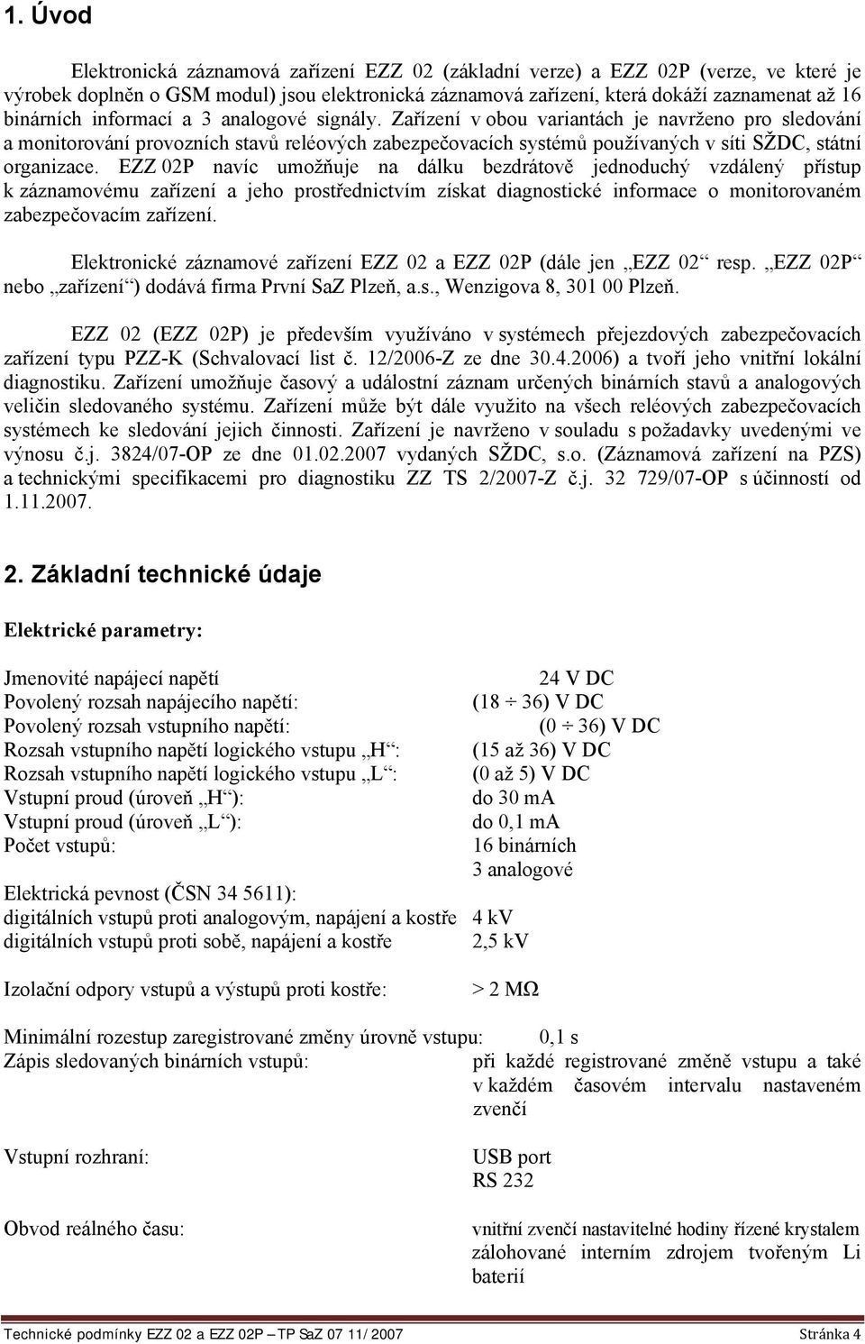 Zařízení v obou variantách je navrženo pro sledování a monitorování provozních stavů reléových zabezpečovacích systémů používaných v síti SŽDC, státní organizace.