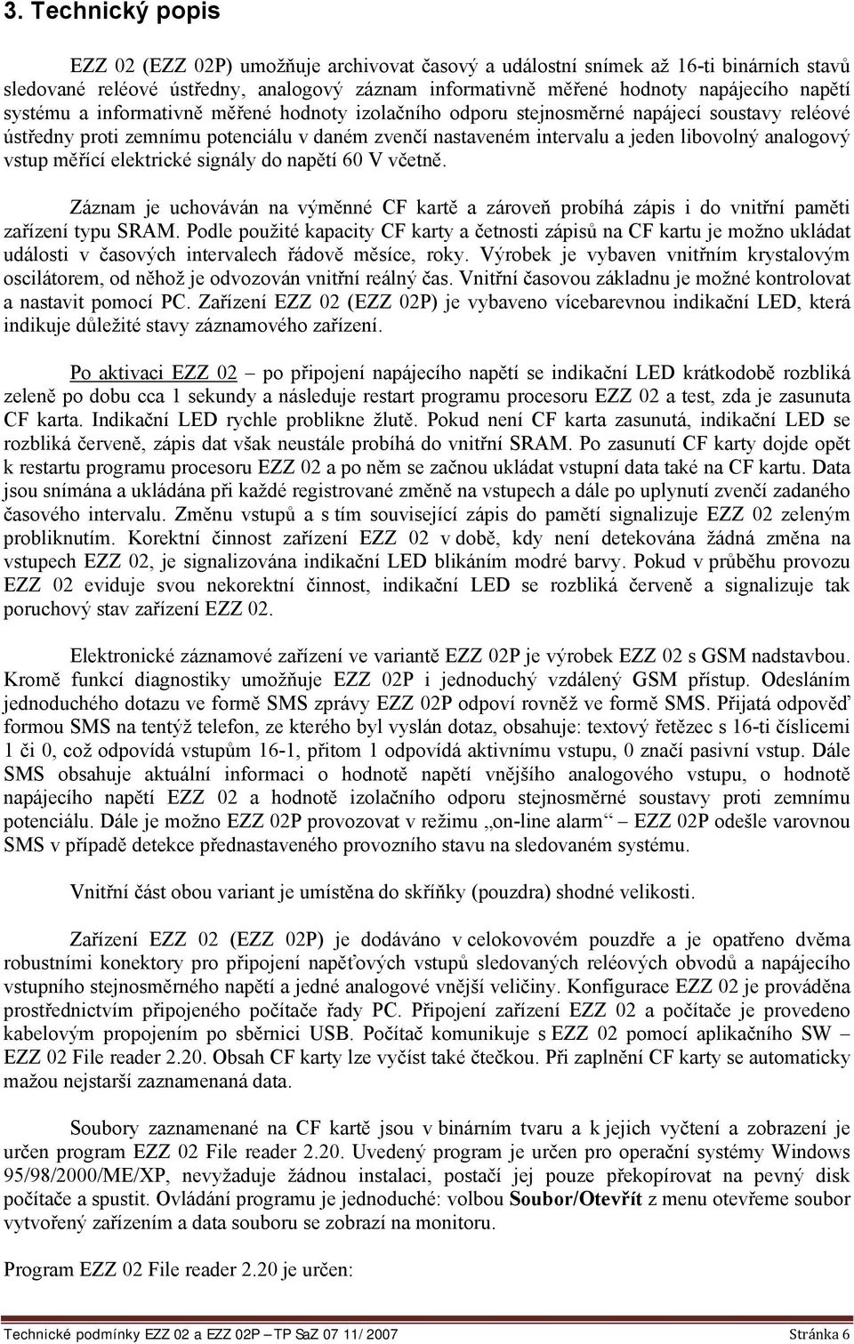 měřící elektrické signály do napětí 60 V včetně. Záznam je uchováván na výměnné CF kartě a zároveň probíhá zápis i do vnitřní paměti zařízení typu SRAM.