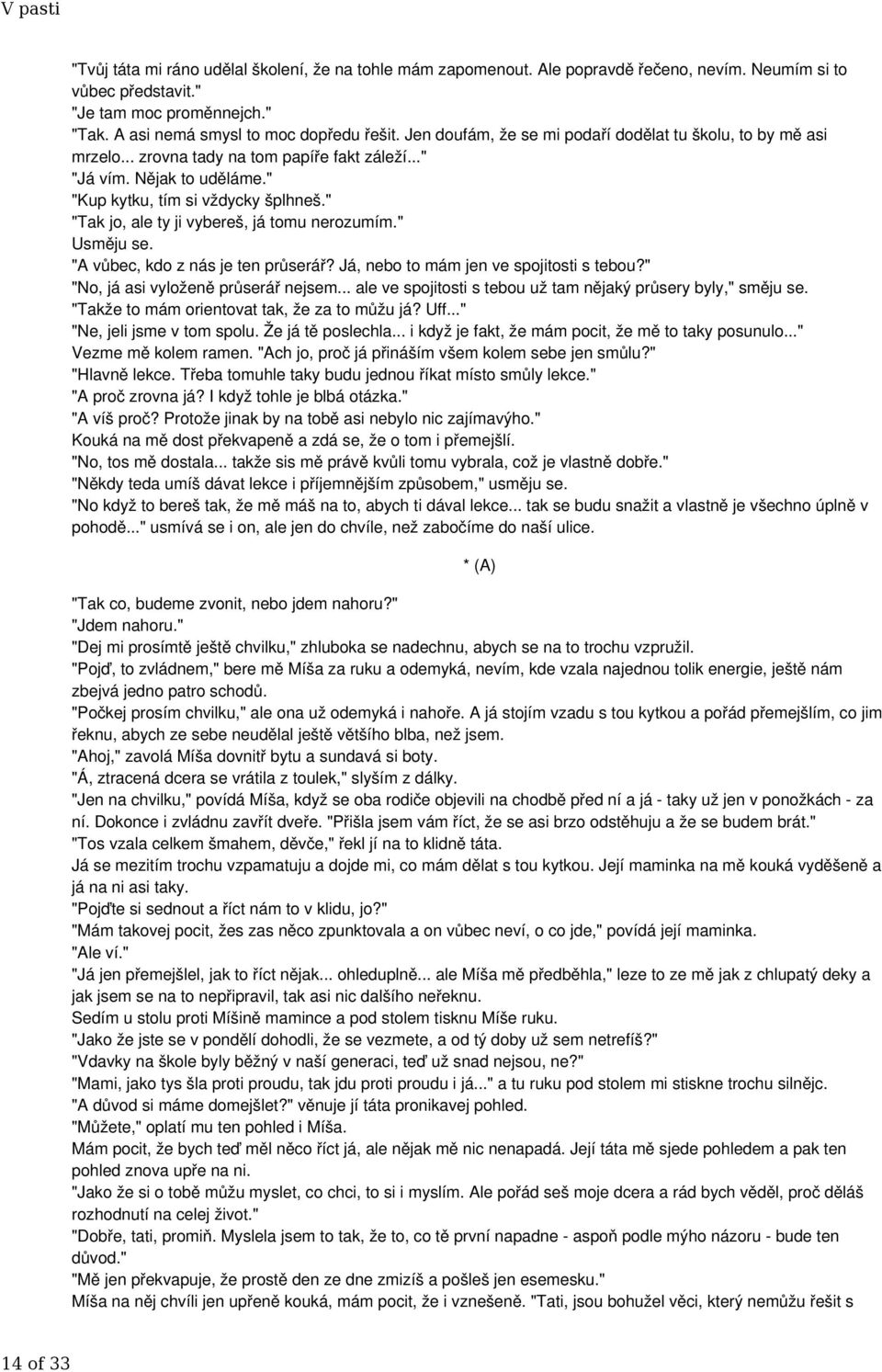 " "Tak jo, ale ty ji vybereš, já tomu nerozumím." Usměju se. "A vůbec, kdo z nás je ten průserář? Já, nebo to mám jen ve spojitosti s tebou?" "No, já asi vyloženě průserář nejsem.