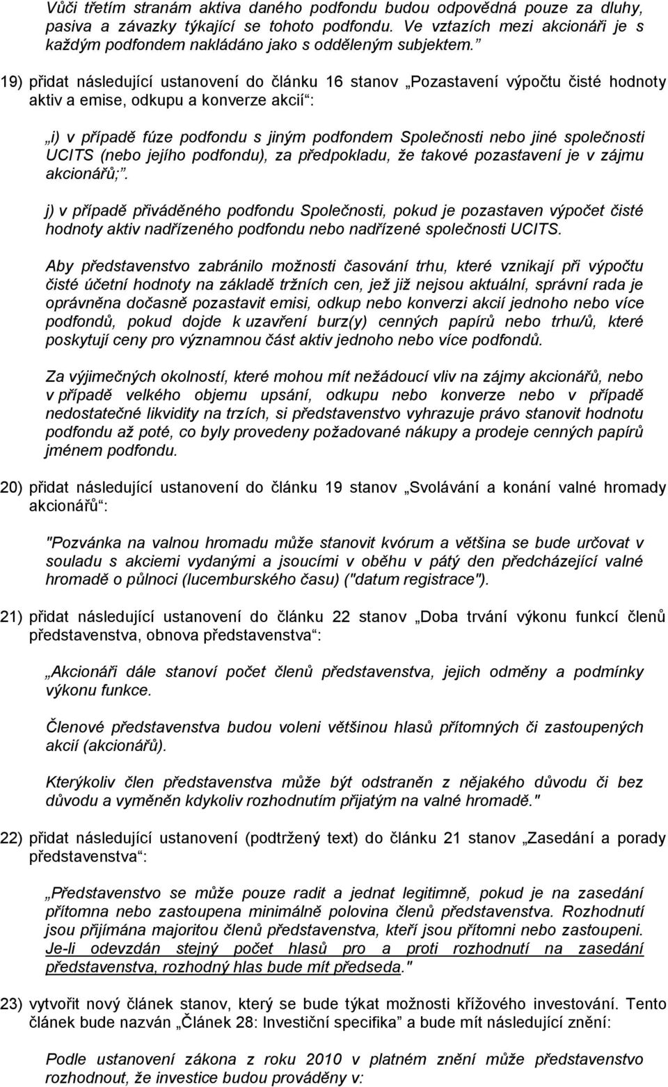 19) přidat následující ustanovení do článku 16 stanov Pozastavení výpočtu čisté hodnoty aktiv a emise, odkupu a konverze akcií : i) v případě fúze podfondu s jiným podfondem Společnosti nebo jiné