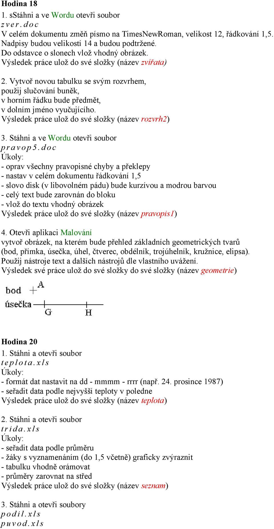 Vytvoř novou tabulku se svým rozvrhem, použij slučování buněk, v horním řádku bude předmět, v dolním jméno vyučujícího. Výsledek práce ulož do své složky (název rozvrh2) 3.