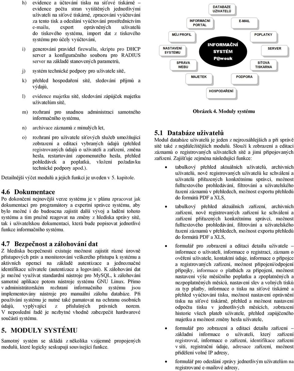 RADIUS server na základě stanovených parametrů, j) systém technické podpory pro uživatele sítě, k) přehled hospodaření sítě, sledování příjmů a výdajů, l) evidence majetku sítě, sledování zápůjček