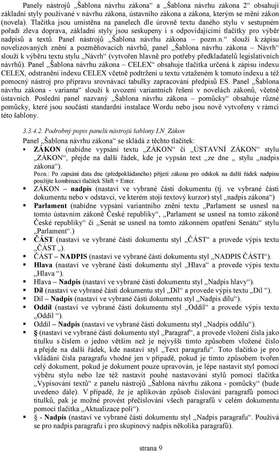 Panel nástrojů Šablona návrhu zákona pozm.n. slouží k zápisu novelizovaných znění a pozměňovacích návrhů, panel Šablona návrhu zákona Návrh slouží k výběru tetu stylu Návrh (vytvořen hlavně pro potřeby předkladatelů legislativních návrhů).