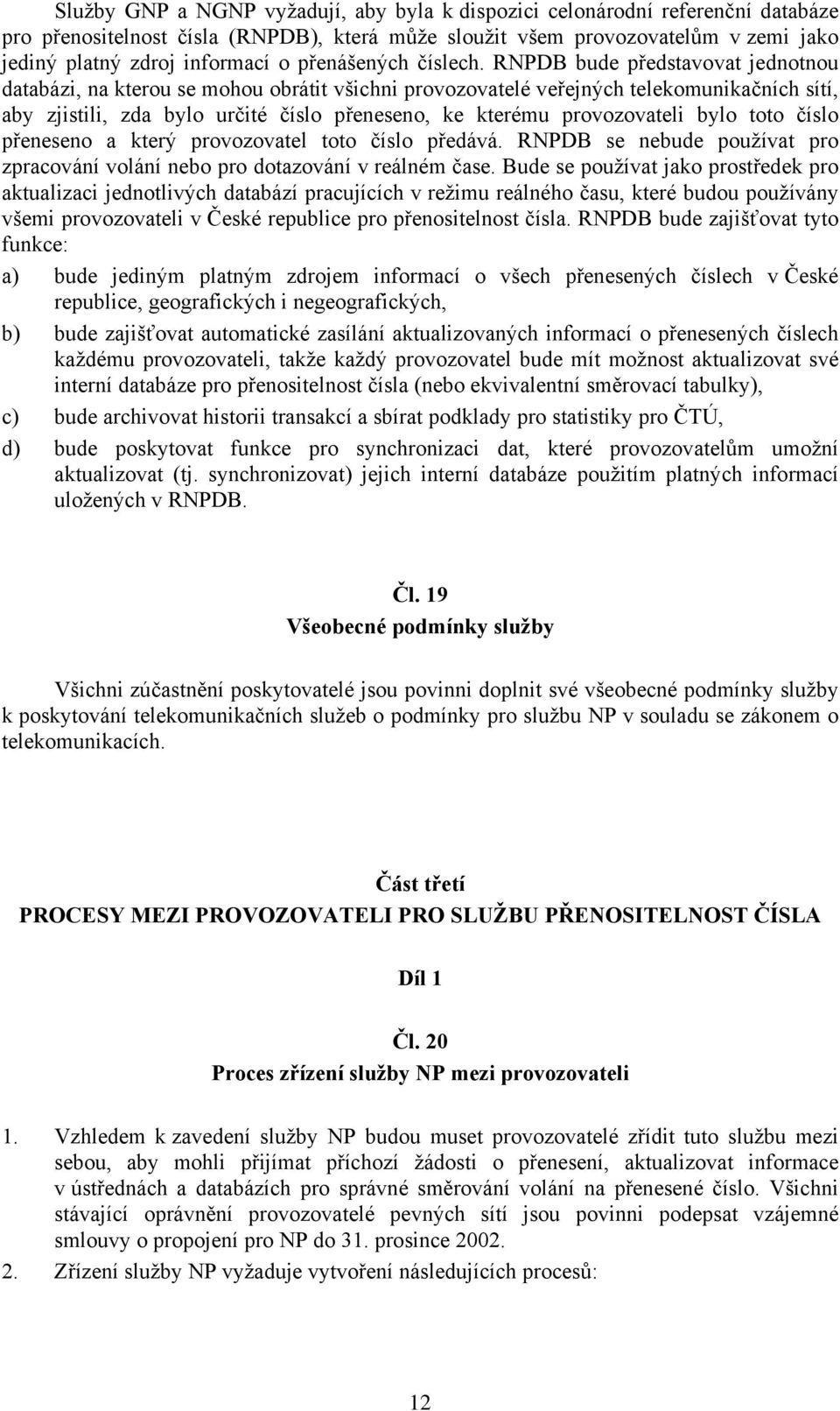 RNPDB bude představovat jednotnou databázi, na kterou se mohou obrátit všichni provozovatelé veřejných telekomunikačních sítí, aby zjistili, zda bylo určité číslo přeneseno, ke kterému provozovateli